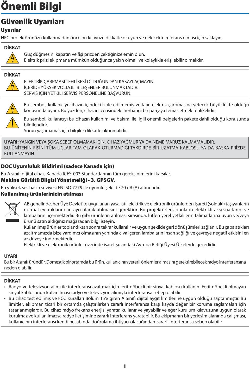 DİKKAT ELEKTRİK ÇARPMASI TEHLİKESİ OLDUĞUNDAN KASAYI AÇMAYIN. İÇERİDE YÜKSEK VOLTAJLI BİLEŞENLER BULUNMAKTADIR. SERVİS İÇİN YETKİLİ SERVİS PERSONELİNE BAŞVURUN.