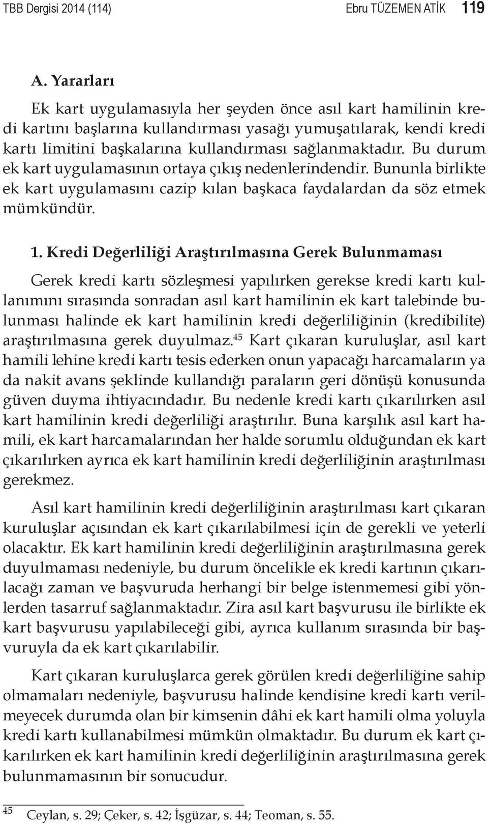 Bu durum ek kart uygulamasının ortaya çıkış nedenlerindendir. Bununla birlikte ek kart uygulamasını cazip kılan başkaca faydalardan da söz etmek mümkündür. 1.