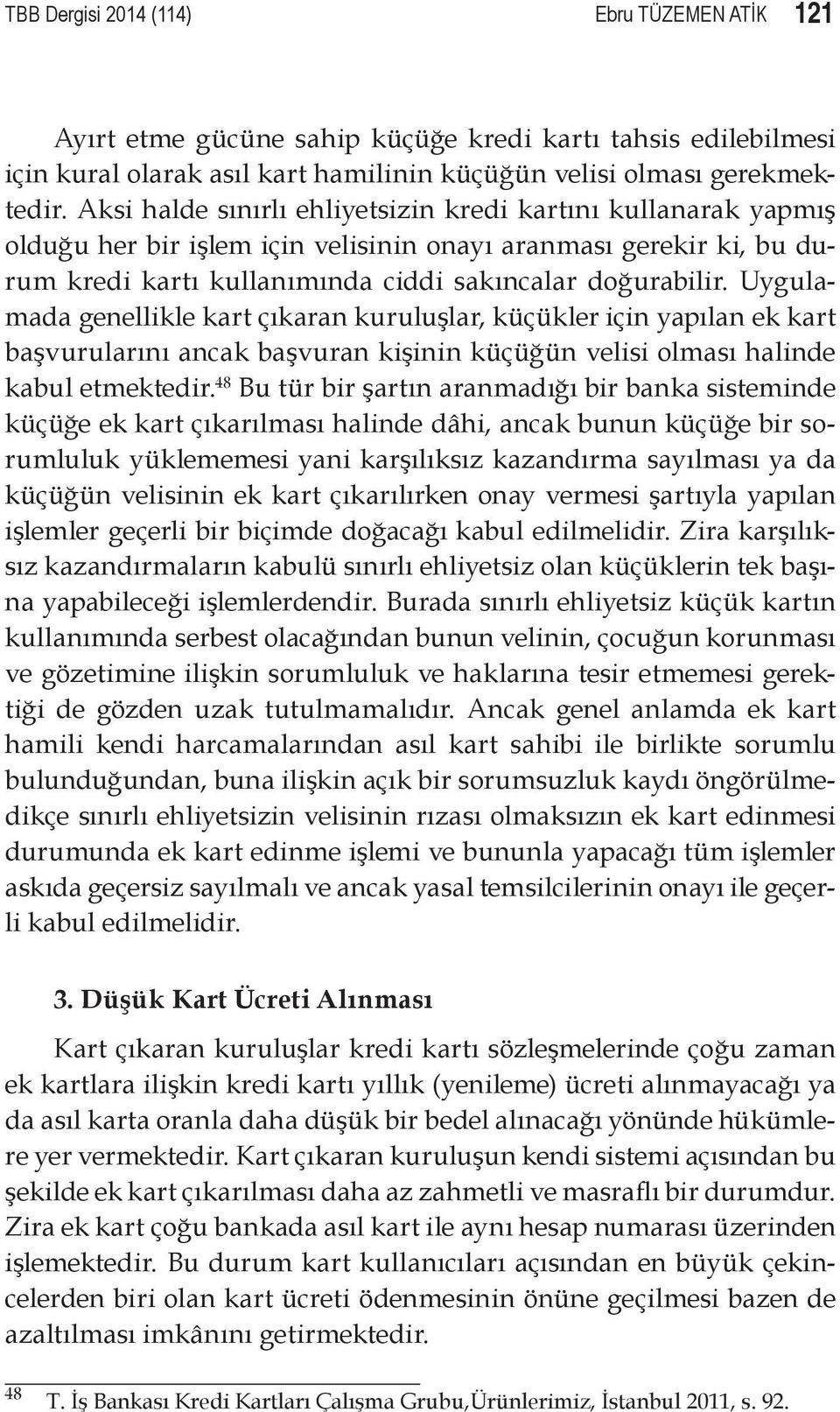 Uygulamada genellikle kart çıkaran kuruluşlar, küçükler için yapılan ek kart başvurularını ancak başvuran kişinin küçüğün velisi olması halinde kabul etmektedir.