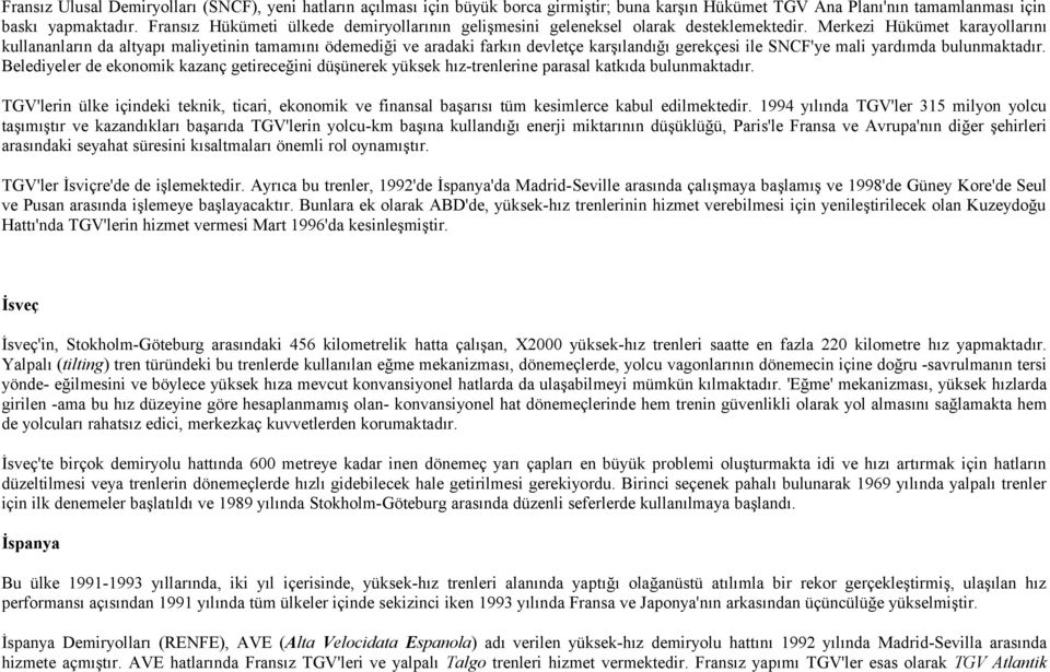 Merkezi Hükümet karayollarını kullananların da altyapı maliyetinin tamamını ödemediği ve aradaki farkın devletçe karşılandığı gerekçesi ile SNCF'ye mali yardımda bulunmaktadır.