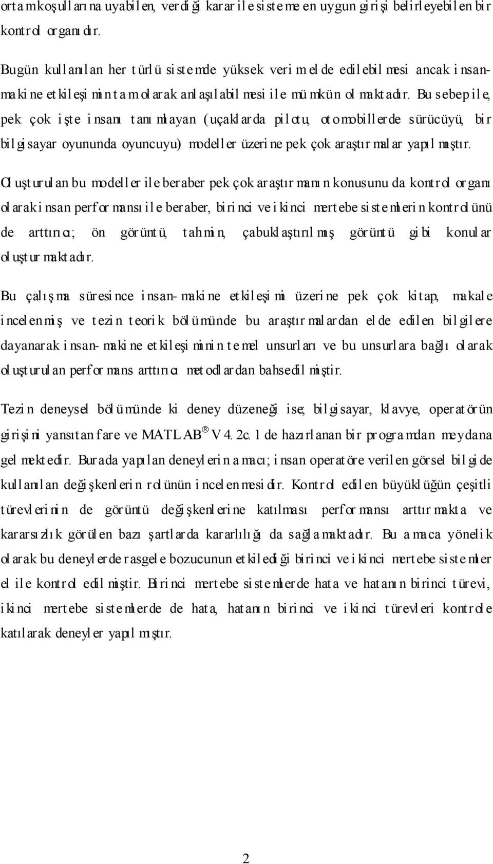 Bu sebep ile, pek çok işte i nsanı t anı ml ayan ( uçakl arda pilot u, ot omobillerde sürücüyü, bir bil gisayar oyununda oyuncuyu) modeller üzeri ne pek çok araştır mal ar yapıl mıştır.