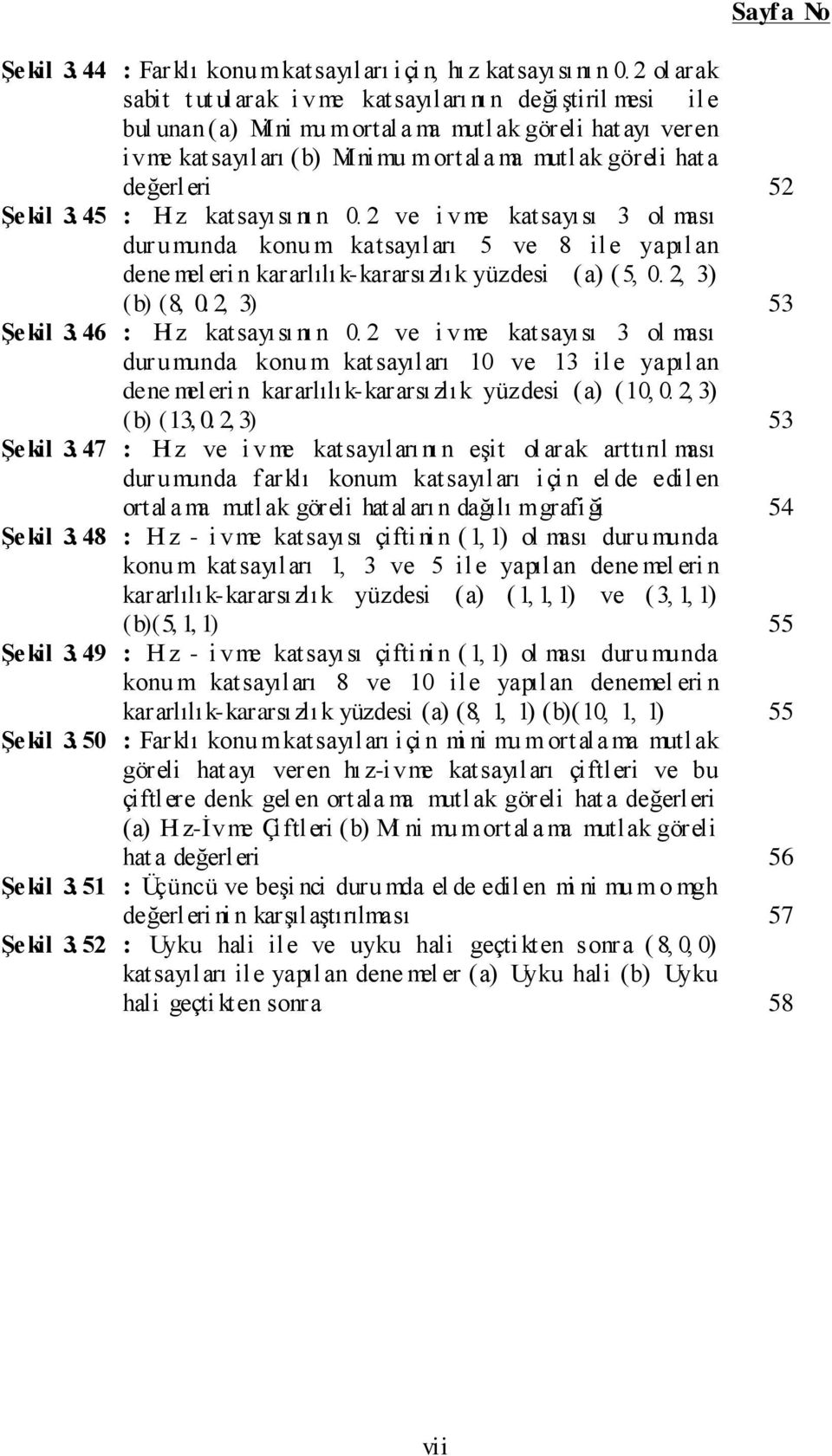 değerleri : Hı z katsayısı nı n 0. 2 ve i vme katsayısı 3 ol ması dur umunda konu m katsayıları 5 ve 8 ile yapılan dene mel eri n kararlılık-kararsızlık yüzdesi (a) ( 5, 0. 2, 3) (b) (8, 0.