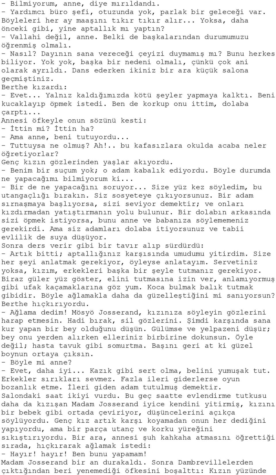 Yok yok, başka bir nedeni olmalı, çünkü çok ani olarak ayrıldı. Dans ederken ikiniz bir ara küçük salona geçmiştiniz. Berthe kızardı: - Evet... Yalnız kaldığımızda kötü şeyler yapmaya kalktı.