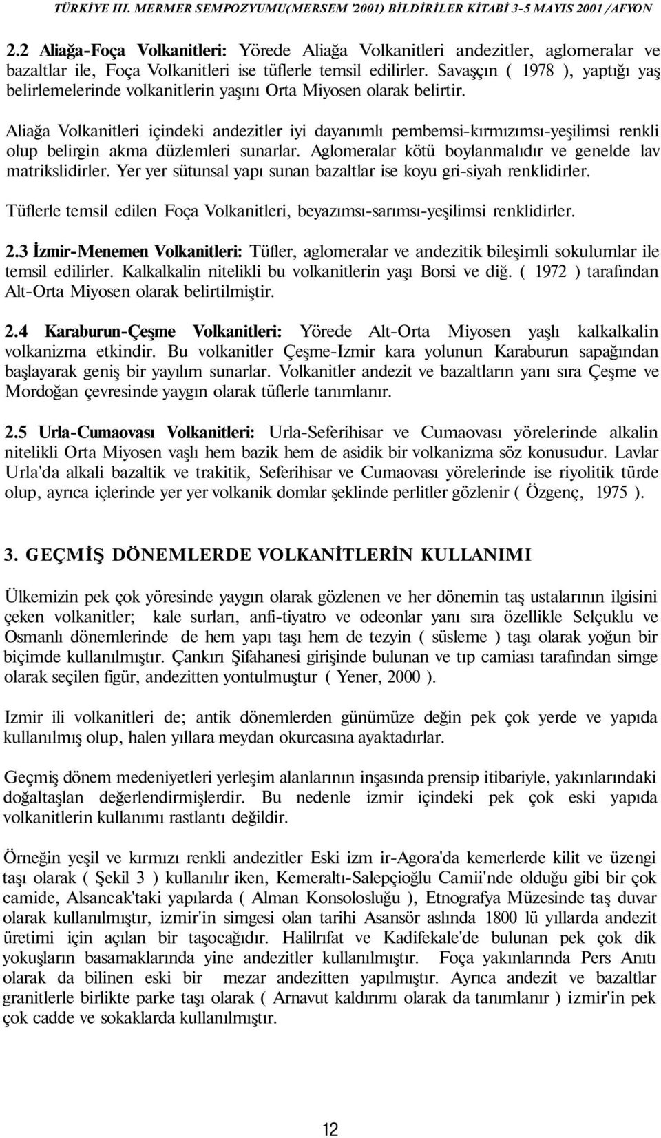 Aliağa Volkanitleri içindeki andezitler iyi dayanımlı pembemsi-kırmızımsı-yeşilimsi renkli olup belirgin akma düzlemleri sunarlar. Aglomeralar kötü boylanmalıdır ve genelde lav matrikslidirler.