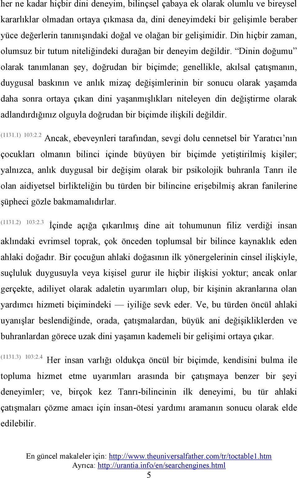 Dinin doğumu olarak tanımlanan şey, doğrudan bir biçimde;; genellikle, akılsal çatışmanın, duygusal baskının ve anlık mizaç değişimlerinin bir sonucu olarak yaşamda daha sonra ortaya çıkan dini