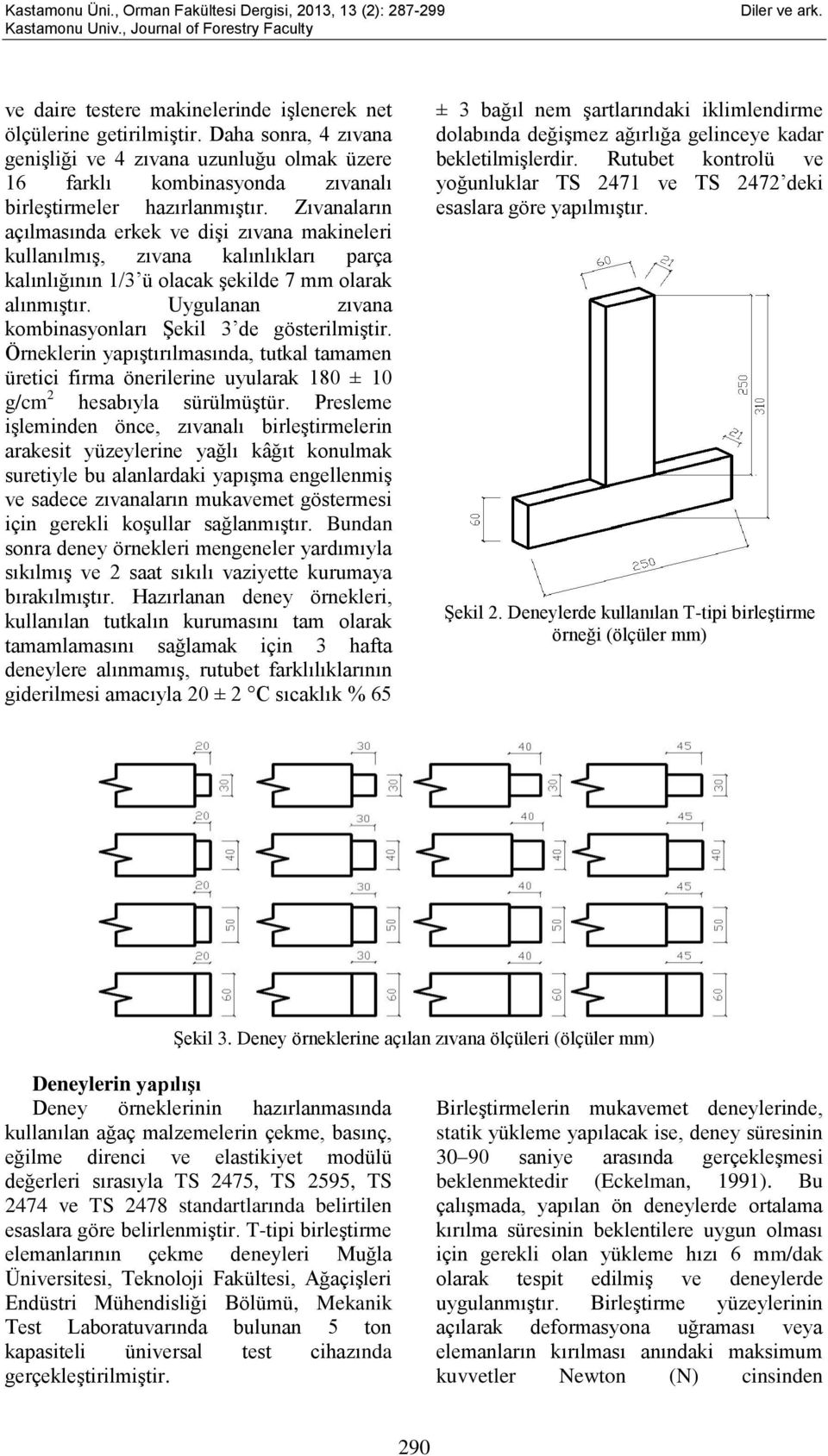 Uygulanan zıvana kombinasyonları Şekil 3 de gösterilmiştir. Örneklerin yapıştırılmasında, tutkal tamamen üretici firma önerilerine uyularak 180 ± 10 g/cm 2 hesabıyla sürülmüştür.