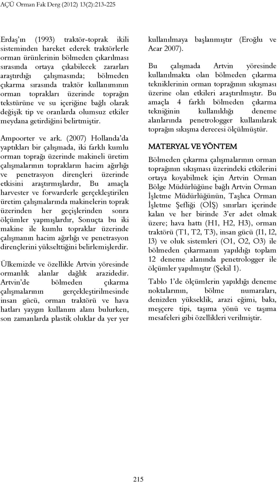 (2007) Hollanda da yaptıkları bir çalışmada, iki farklı kumlu orman toprağı üzerinde makineli üretim çalışmalarının toprakların hacim ağırlığı ve penetrasyon dirençleri üzerinde etkisini