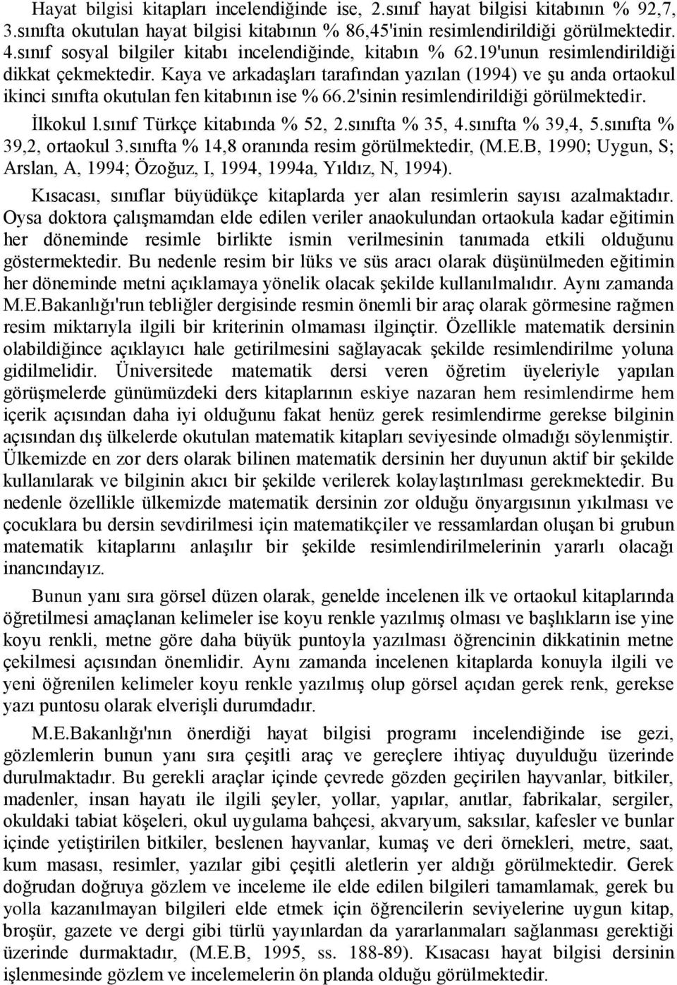 Kaya ve arkadaģları tarafından yazılan (1994) ve Ģu anda ortaokul ikinci sınıfta okutulan fen kitabının ise % 66.2'sinin resimlendirildiği görülmektedir. Ġlkokul l.sınıf Türkçe kitabında % 52, 2.