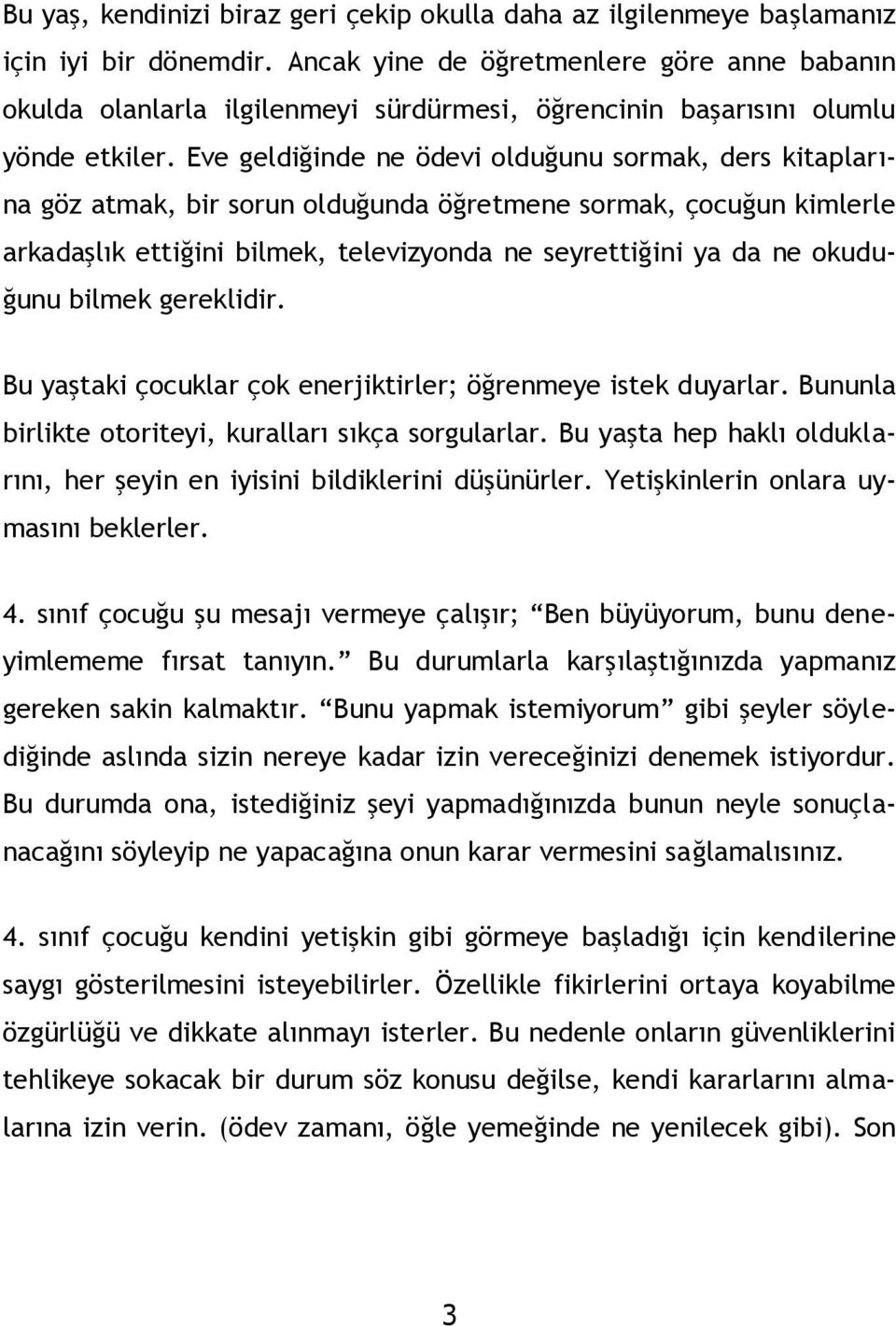 Eve geldiğinde ne ödevi olduğunu sormak, ders kitaplarına göz atmak, bir sorun olduğunda öğretmene sormak, çocuğun kimlerle arkadaşlık ettiğini bilmek, televizyonda ne seyrettiğini ya da ne okuduğunu