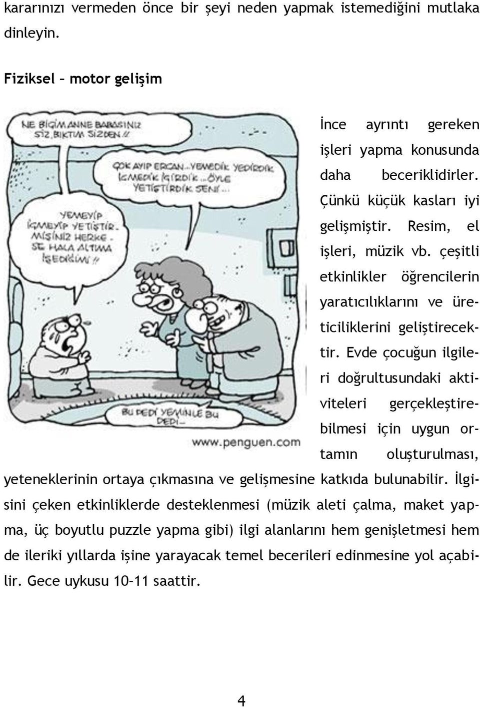 Evde çocuğun ilgileri doğrultusundaki aktiviteleri gerçekleştirebilmesi için uygun ortamın oluşturulması, yeteneklerinin ortaya çıkmasına ve gelişmesine katkıda bulunabilir.