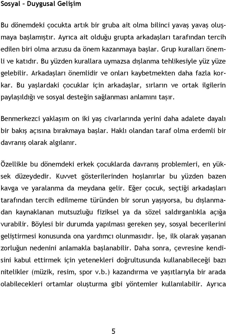 Bu yüzden kurallara uymazsa dışlanma tehlikesiyle yüz yüze gelebilir. Arkadaşları önemlidir ve onları kaybetmekten daha fazla korkar.