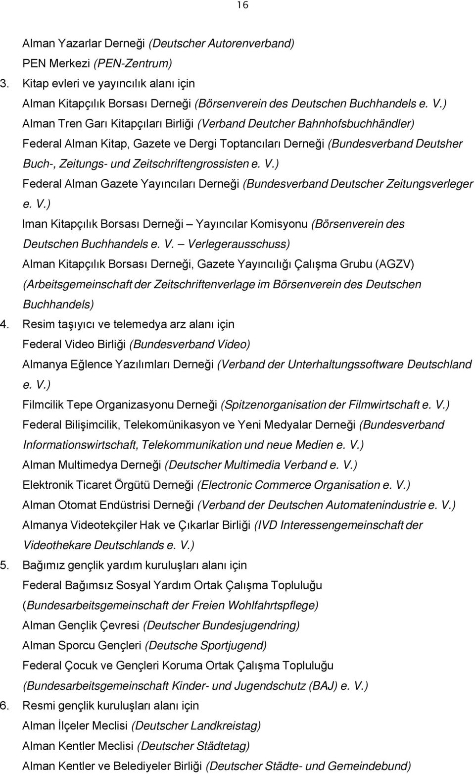 Zeitschriftengrossisten e. V.) Federal Alman Gazete Yayıncıları Derneği (Bundesverband Deutscher Zeitungsverleger e. V.) lman Kitapçılık Borsası Derneği Yayıncılar Komisyonu (Börsenverein des Deutschen Buchhandels e.