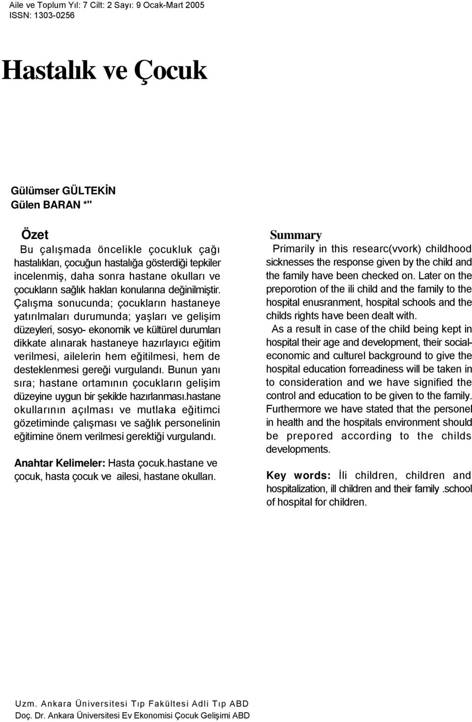 Çalışma sonucunda; çocukların hastaneye yatırılmaları durumunda; yaşları ve gelişim düzeyleri, sosyo- ekonomik ve kültürel durumları dikkate alınarak hastaneye hazırlayıcı eğitim verilmesi, ailelerin