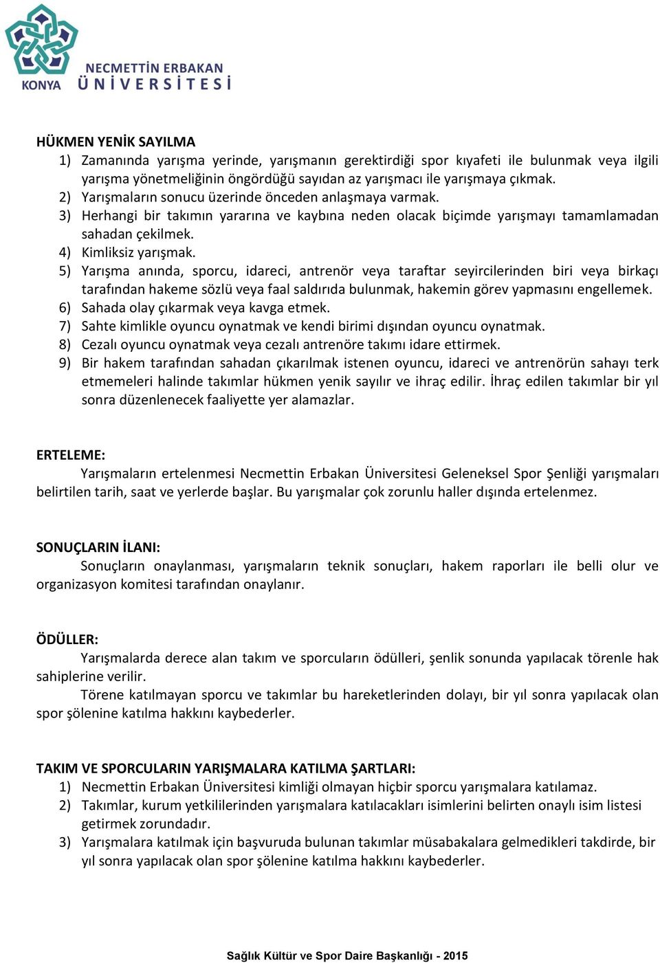 5) Yarışma anında, sporcu, idareci, antrenör veya taraftar seyircilerinden biri veya birkaçı tarafından hakeme sözlü veya faal saldırıda bulunmak, hakemin görev yapmasını engellemek.