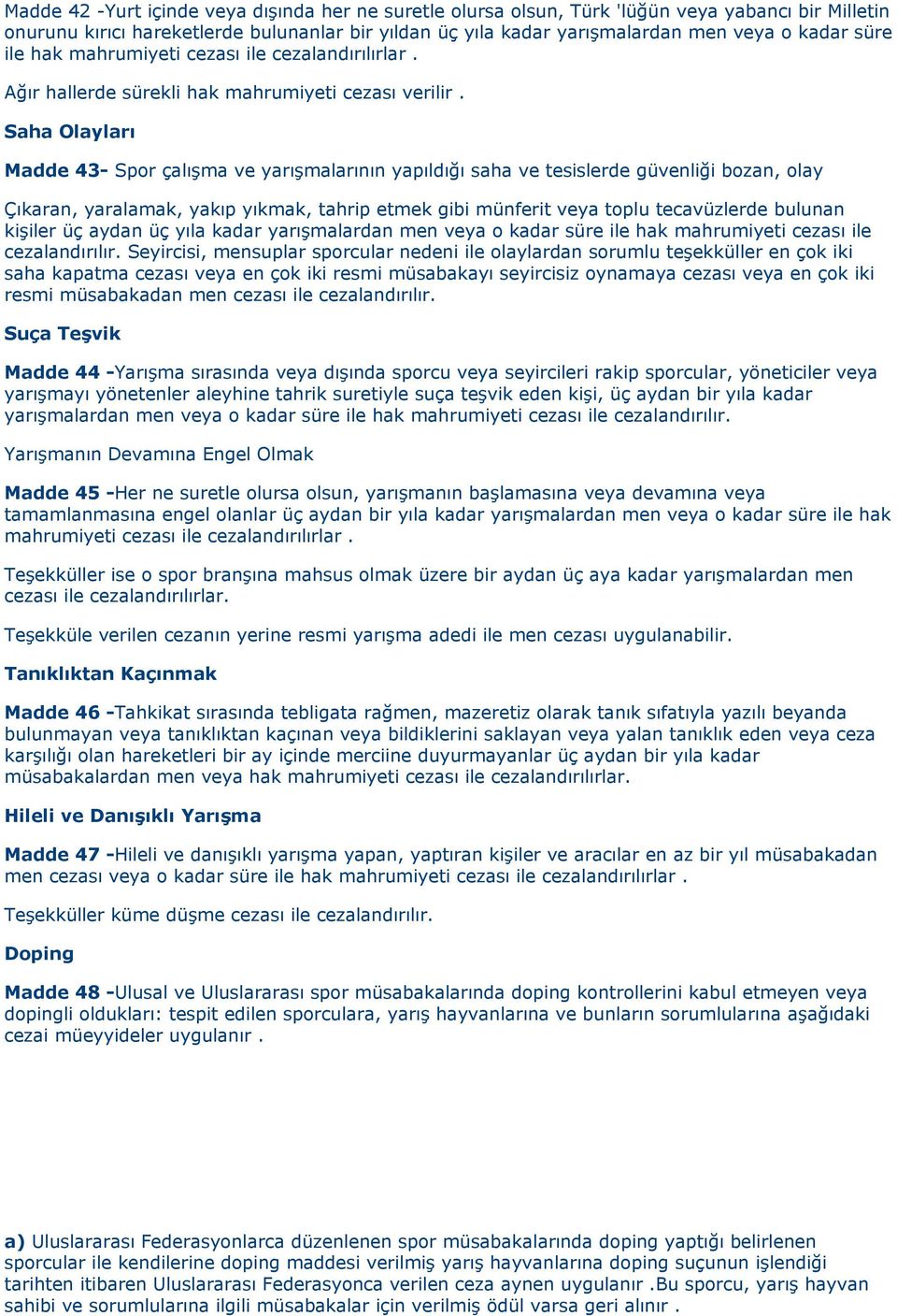 Saha Olayları Madde 43- Spor çalışma ve yarışmalarının yapıldığı saha ve tesislerde güvenliği bozan, olay Çıkaran, yaralamak, yakıp yıkmak, tahrip etmek gibi münferit veya toplu tecavüzlerde bulunan