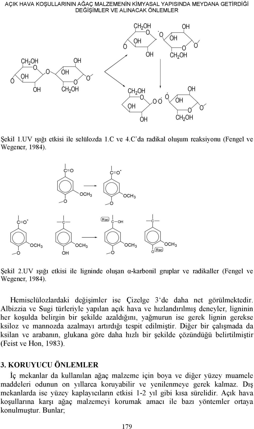 UV ışığı etkisi ile ligninde oluşan α-karbonil gruplar ve radikaller (Fengel ve Wegener, 1984). Hemiselülozlardaki değişimler ise Çizelge 3 de daha net görülmektedir.