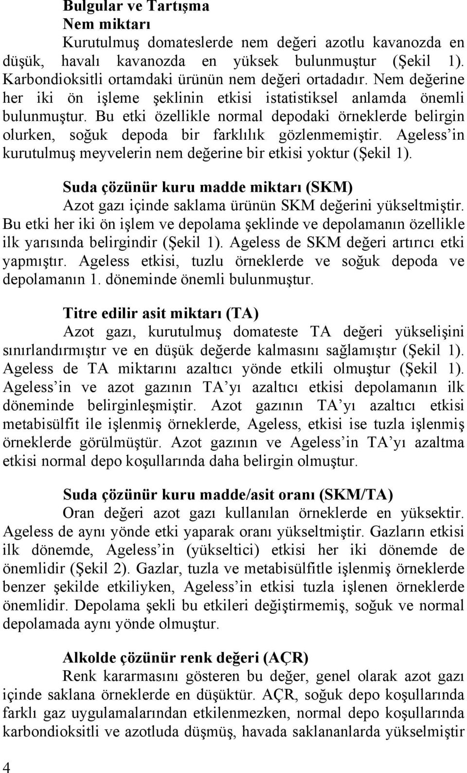 Ageless in kurutulmuş meyvelerin nem değerine bir etkisi yoktur (Şekil 1). Suda çözünür kuru madde miktarı (SKM) gazı içinde saklama ürünün SKM değerini yükseltmiştir.