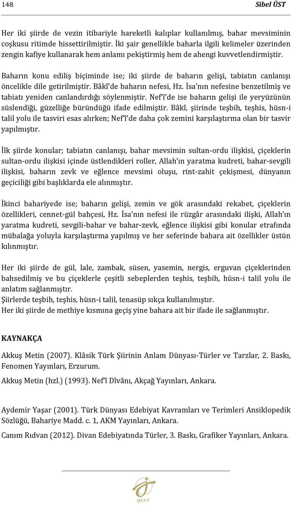 Baharın konu ediliş biçiminde ise; iki şiirde de baharın gelişi, tabiatın canlanışı öncelikle dile getirilmiştir. Bâkî de baharın nefesi, Hz.