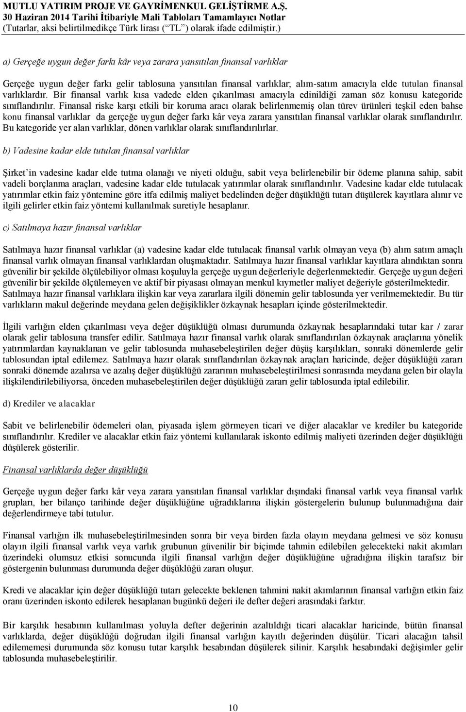 Finansal riske karşı etkili bir koruma aracı olarak belirlenmemiş olan türev ürünleri teşkil eden bahse konu finansal varlıklar da gerçeğe uygun değer farkı kâr veya zarara yansıtılan finansal