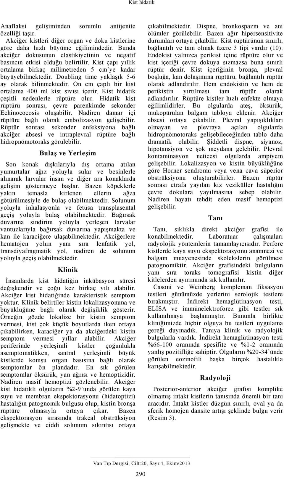 Kist çapı yıllık ortalama birkaç milimetreden 5 cm ye kadar büyüyebilmektedir. Doubling time yaklaşık 5-6 ay olarak bilinmektedir. On cm çaplı bir kist ortalama 400 ml kist sıvısı içerir.