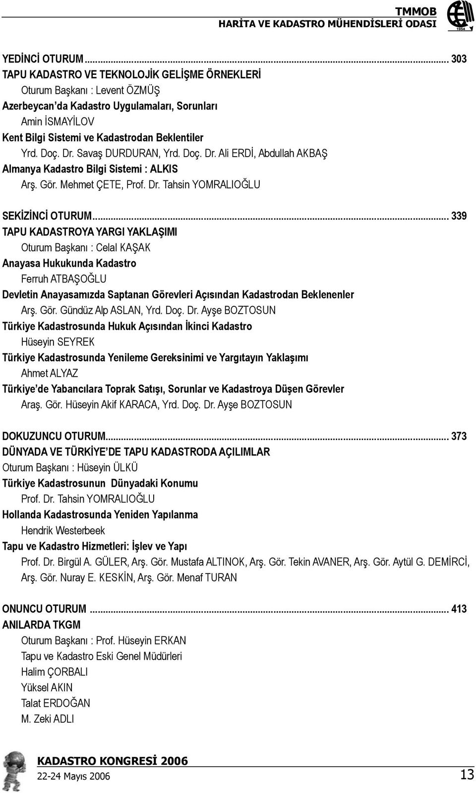 Dr. Savaş DURDURAN, Yrd. Doç. Dr. Ali ERDİ, Abdullah AKBAŞ Almanya Kadastro Bilgi Sistemi : ALKIS Arş. Gör. Mehmet ÇETE, Prof. Dr. Tahsin YOMRALIOĞLU SEKİZİNCİ OTURUM.