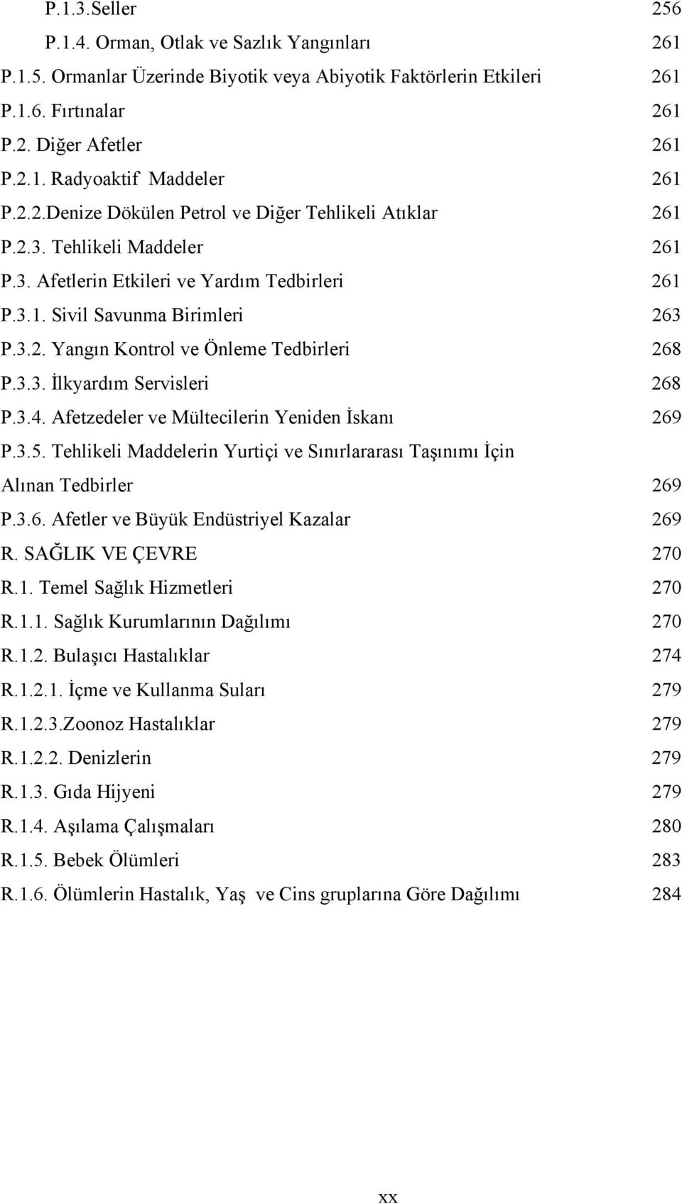 3.3. İlkyardım Servisleri 268 P.3.4. Afetzedeler ve Mültecilerin Yeniden İskanı 269 P.3.5. Tehlikeli Maddelerin Yurtiçi ve Sınırlararası Taşınımı İçin Alınan Tedbirler 269 P.3.6. Afetler ve Büyük Endüstriyel Kazalar 269 R.