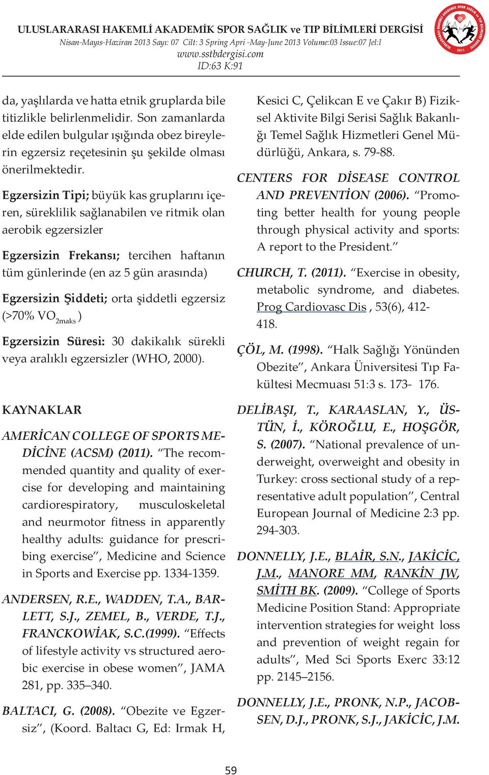 Şiddeti; orta şiddetli egzersiz (>70% VO 2maks ) Egzersizin Süresi: 30 dakikalık sürekli veya aralıklı egzersizler (WHO, 2000). KAYNAKLAR AMERİCAN COLLEGE OF SPORTS ME- DİCİNE (ACSM) (2011).