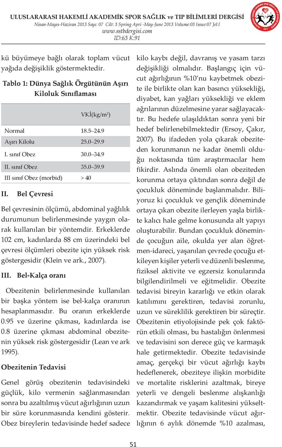 Erkeklerde 102 cm, kadınlarda 88 cm üzerindeki bel çevresi ölçümleri obezite için yüksek risk göstergesidir (Klein ve ark., 2007). III.