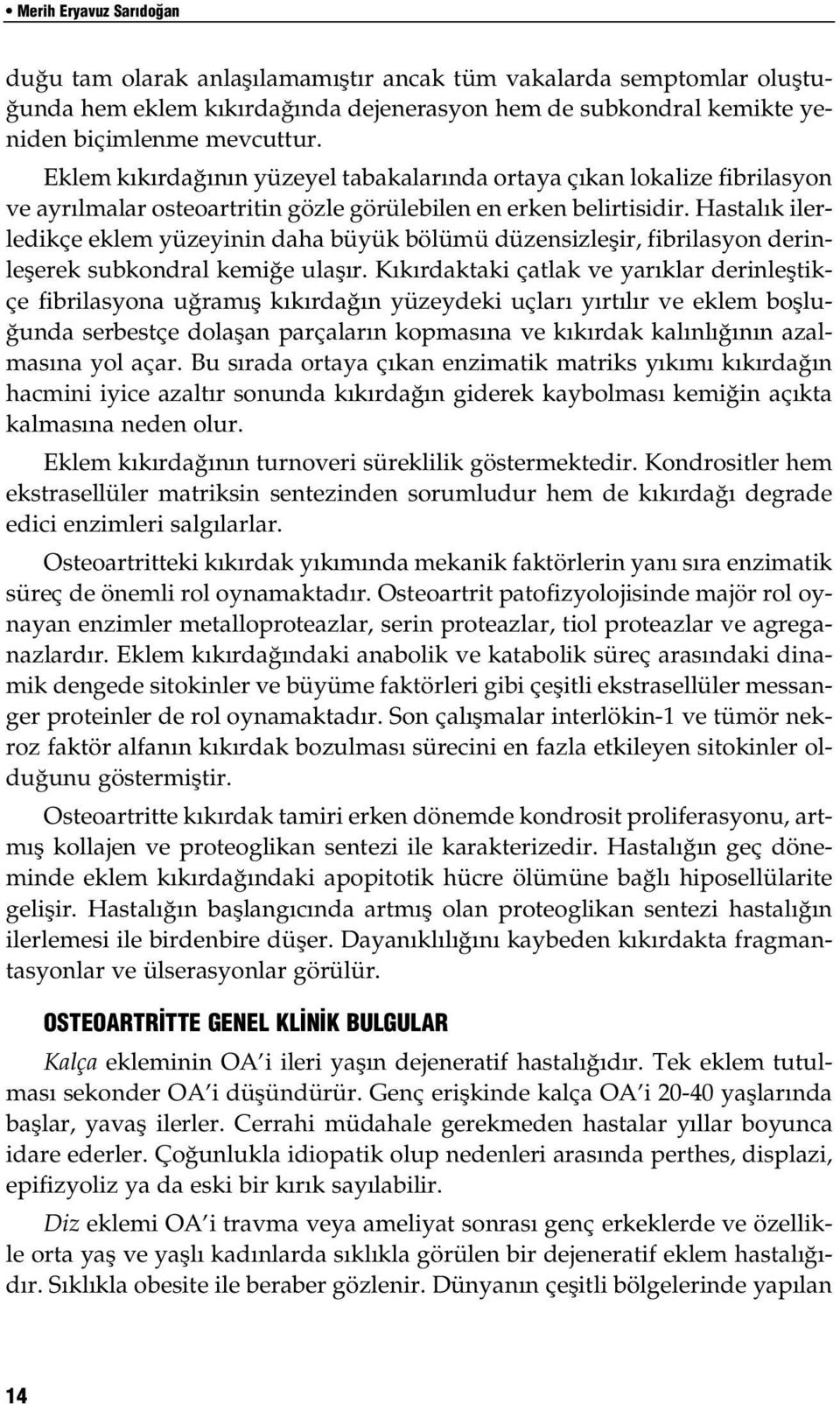 Hastalık ilerledikçe eklem yüzeyinin daha büyük bölümü düzensizleşir, fibrilasyon derinleşerek subkondral kemiğe ulaşır.