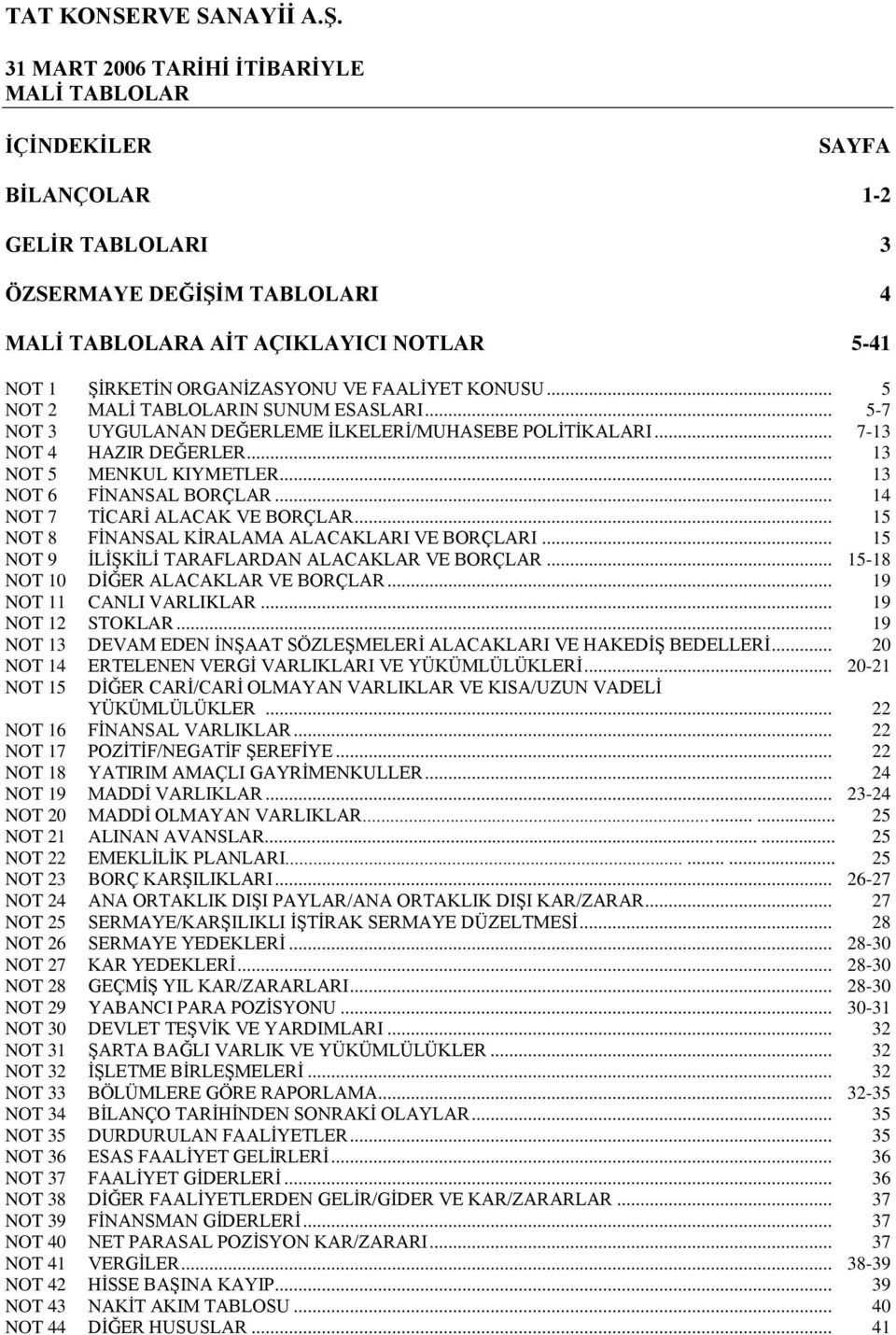 .. 13 NOT 6 FĠNANSAL BORÇLAR... 14 NOT 7 TĠCARĠ ALACAK VE BORÇLAR... 15 NOT 8 FĠNANSAL KĠRALAMA ALACAKLARI VE BORÇLARI... 15 NOT 9 ĠLĠġKĠLĠ TARAFLARDAN ALACAKLAR VE BORÇLAR.