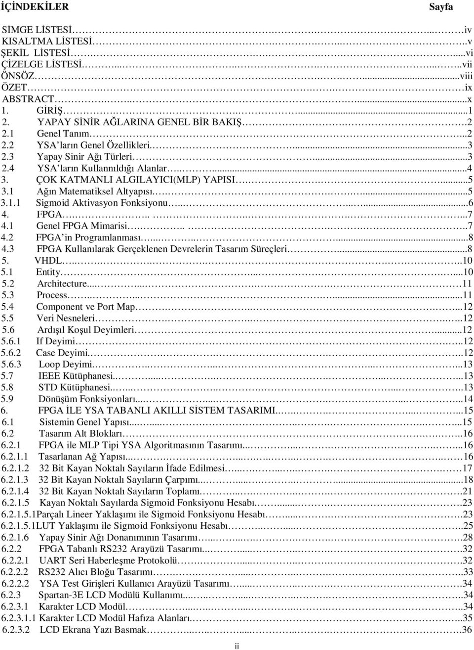 ÇOK KATMANLI ALGILAYICI(MLP) YAPISI.....5 3.1 Ağın Matematiksel Altyapısı.......5 3.1.1 Sigmoid Aktivasyon Fonksiyonu.........6 4. FPGA.........7 4.1 Genel FPGA Mimarisi.......7 4.2 FPGA in Programlanması.