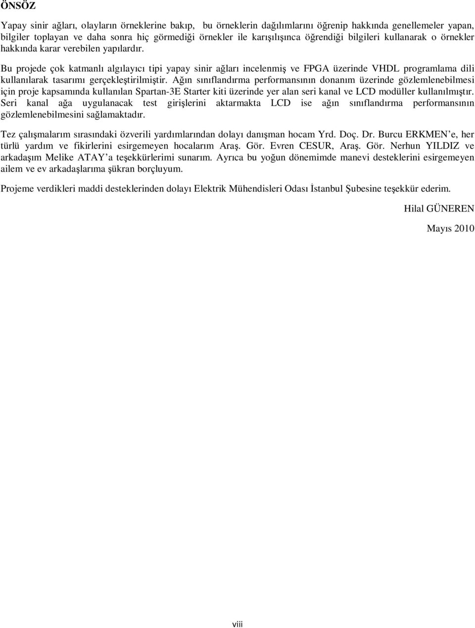 Bu projede çok katmanlı algılayıcı tipi yapay sinir ağları incelenmiş ve FPGA üzerinde VHDL programlama dili kullanılarak tasarımı gerçekleştirilmiştir.