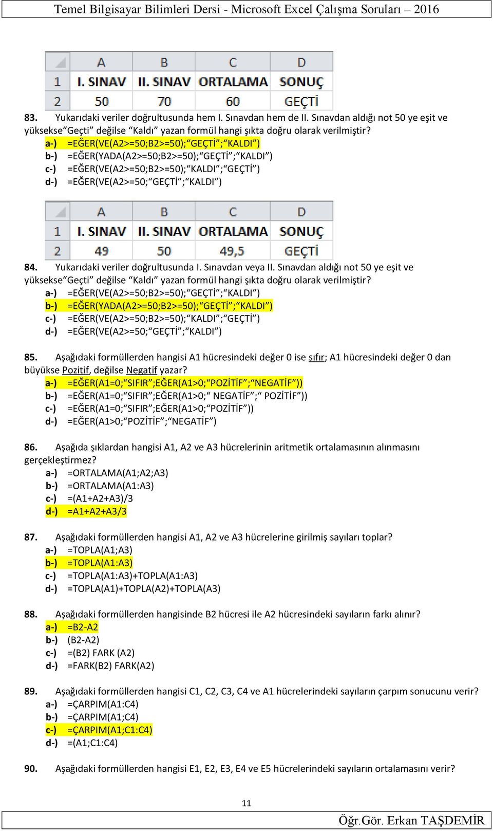 a-) =EĞER(VE(A2>=50;B2>=50); GEÇTİ ; KALDI ) b-) =EĞER(YADA(A2>=50;B2>=50); GEÇTİ ; KALDI ) c-) =EĞER(VE(A2>=50;B2>=50); KALDI ; GEÇTİ ) d-) =EĞER(VE(A2>=50; GEÇTİ ; KALDI ) 84.