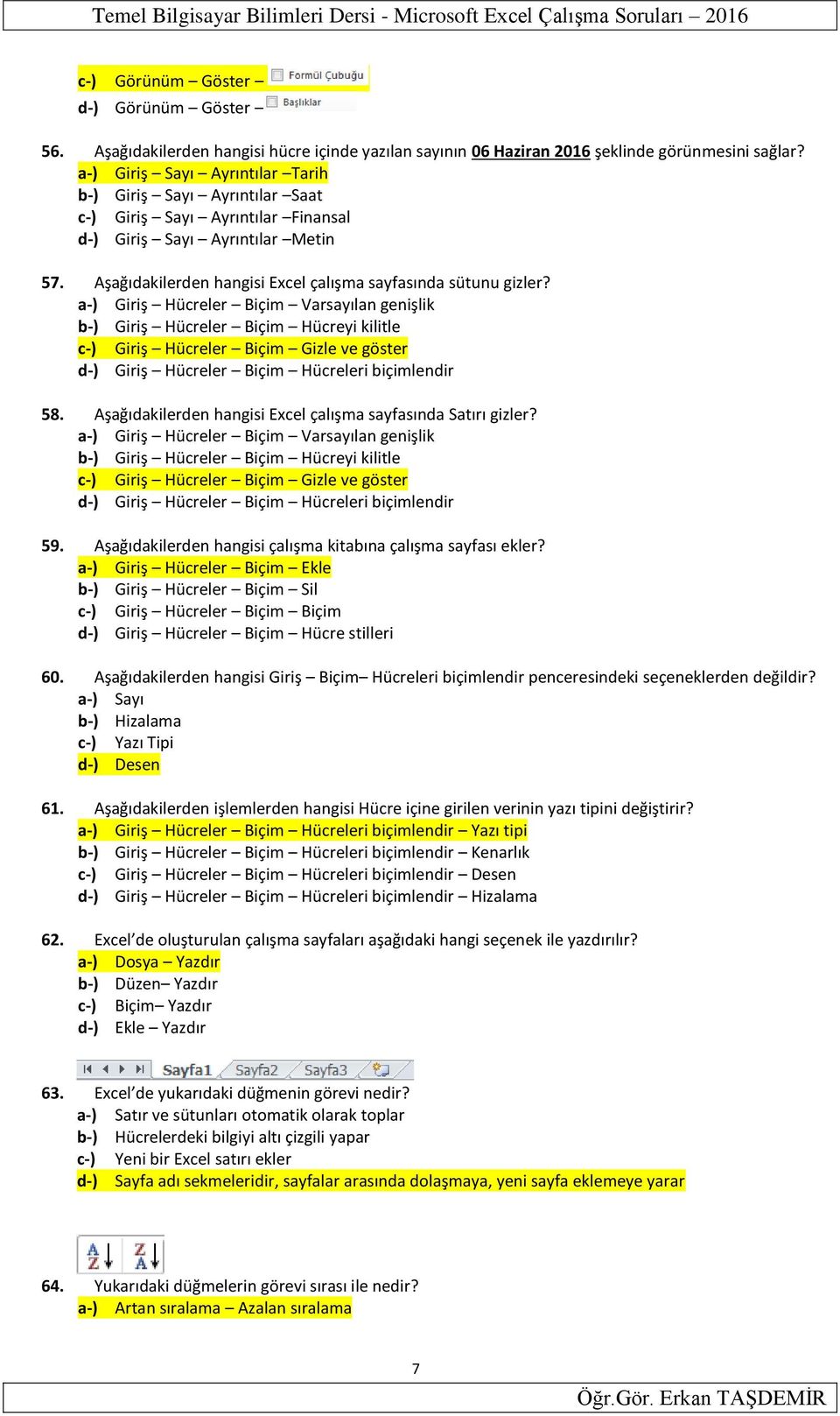 a-) Giriş Sayı Ayrıntılar Tarih b-) Giriş Sayı Ayrıntılar Saat c-) Giriş Sayı Ayrıntılar Finansal d-) Giriş Sayı Ayrıntılar Metin 57. Aşağıdakilerden hangisi Excel çalışma sayfasında sütunu gizler?