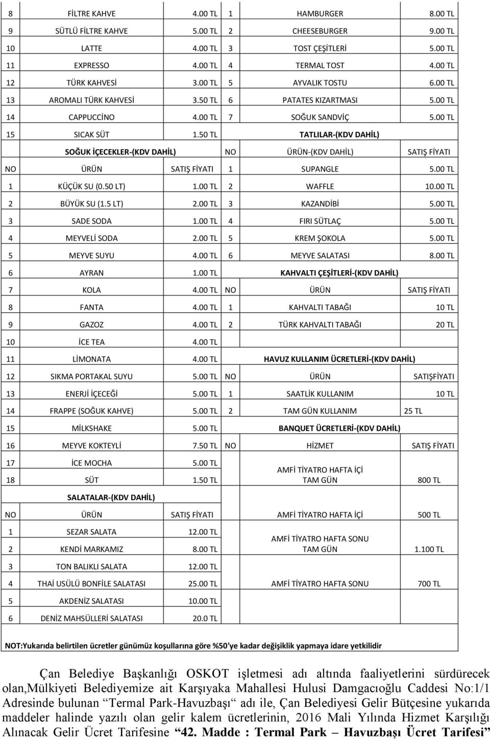 50 TL TATLILAR-(KDV DAHİL) SOĞUK İÇECEKLER-(KDV DAHİL) NO ÜRÜN-(KDV DAHİL) SATIŞ FİYATI NO ÜRÜN SATIŞ FİYATI 1 SUPANGLE 5.00 TL 1 KÜÇÜK SU (0.50 LT) 1.00 TL 2 WAFFLE 10.00 TL 2 BÜYÜK SU (1.5 LT) 2.
