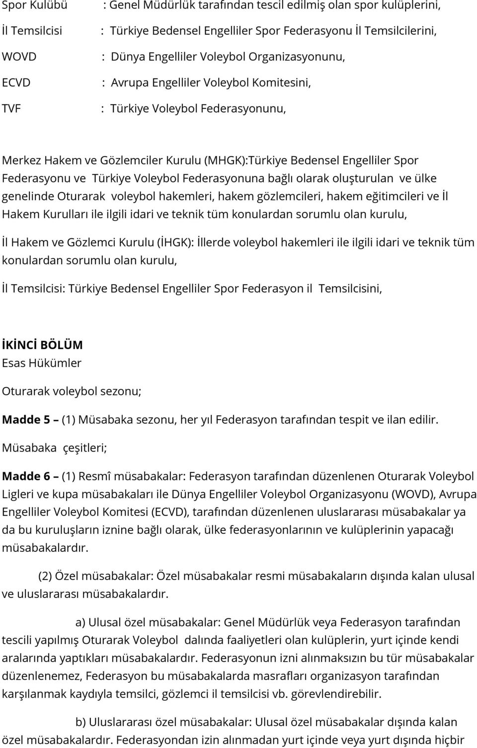 Federasyonuna bağlı olarak oluşturulan ve ülke genelinde Oturarak voleybol hakemleri, hakem gözlemcileri, hakem eğitimcileri ve İl Hakem Kurulları ile ilgili idari ve teknik tüm konulardan sorumlu