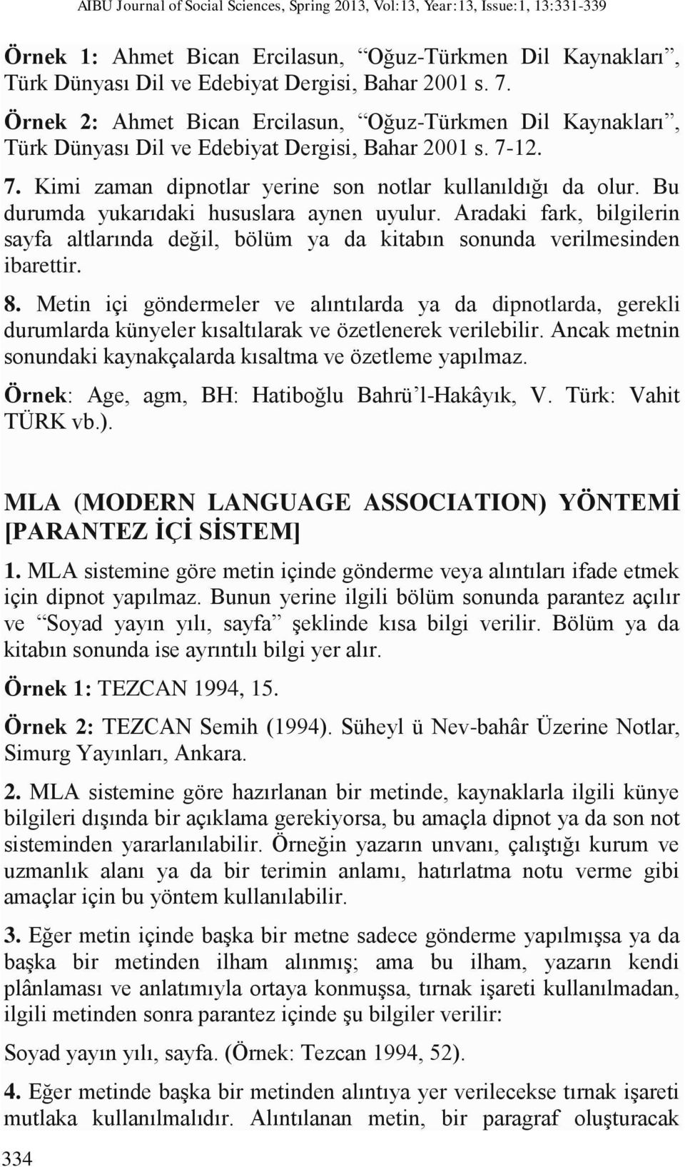 Bu durumda yukarıdaki hususlara aynen uyulur. Aradaki fark, bilgilerin sayfa altlarında değil, bölüm ya da kitabın sonunda verilmesinden ibarettir. 8.