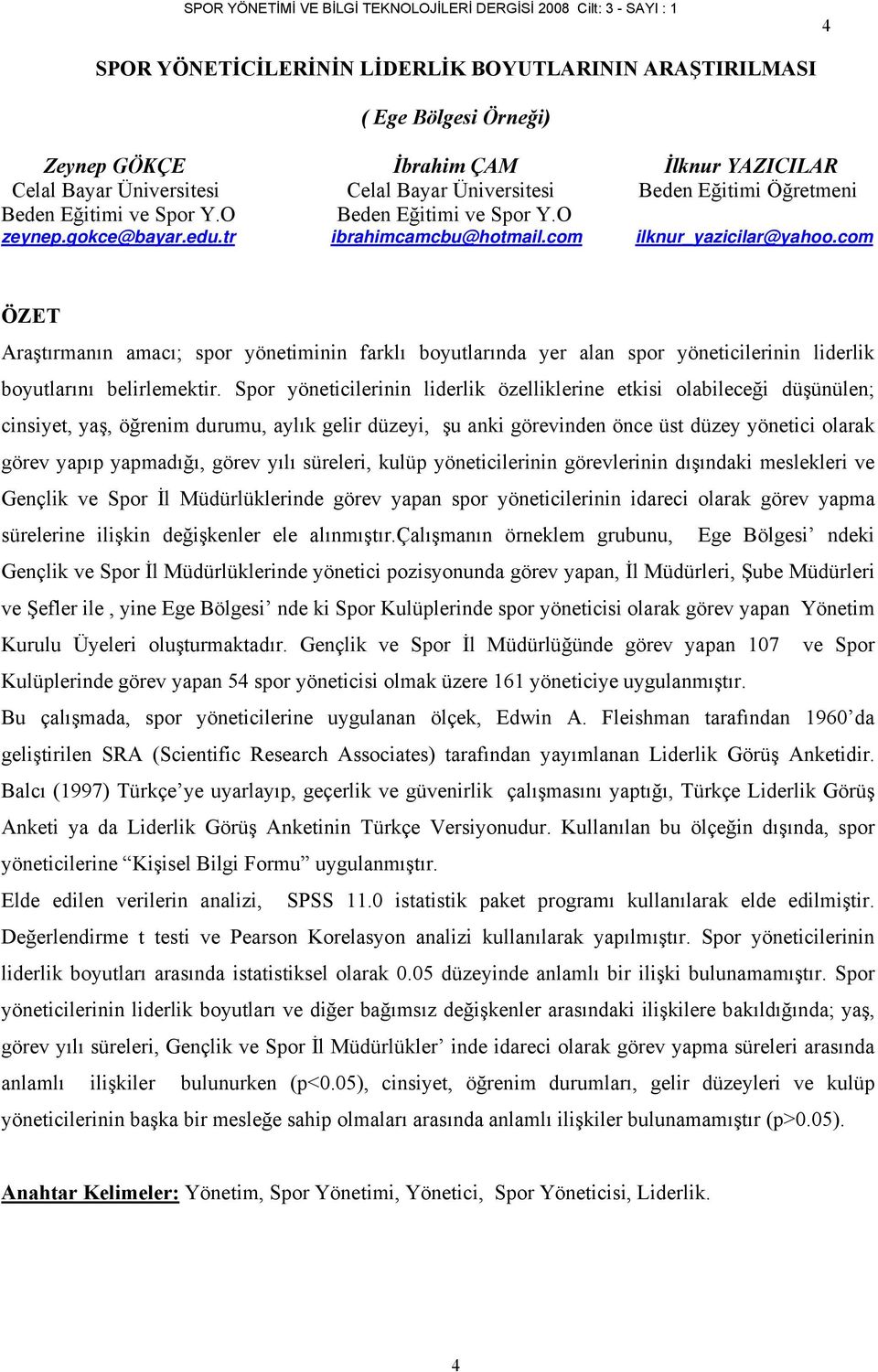 com ÖZET Araştırmanın amacı; spor yönetiminin farklı boyutlarında yer alan spor yöneticilerinin liderlik boyutlarını belirlemektir.