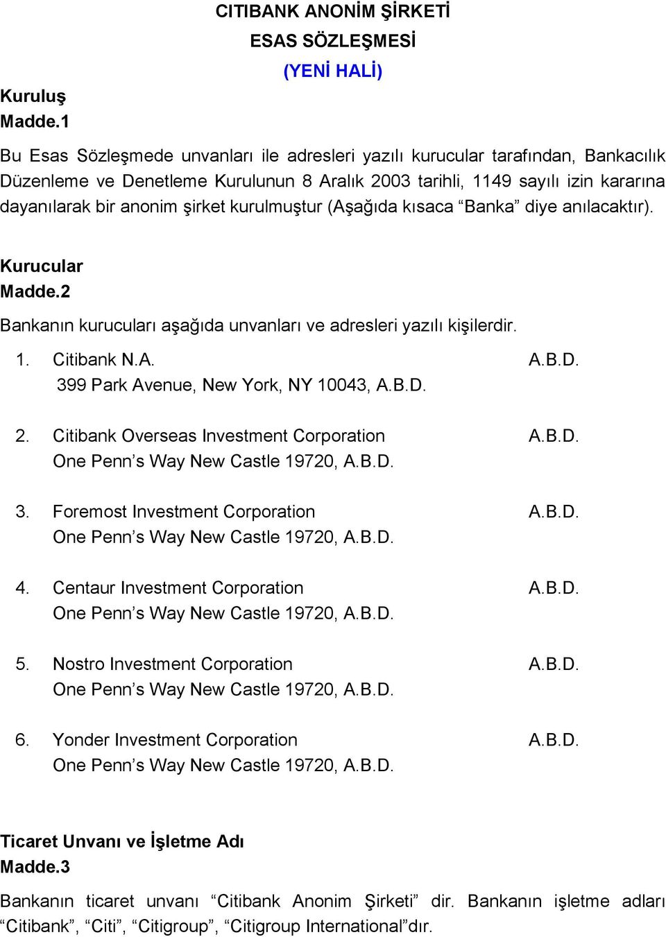 sayılı izin kararına dayanılarak bir anonim şirket kurulmuştur (Aşağıda kısaca Banka diye anılacaktır). Kurucular Madde.2 Bankanın kurucuları aşağıda unvanları ve adresleri yazılı kişilerdir. 1.