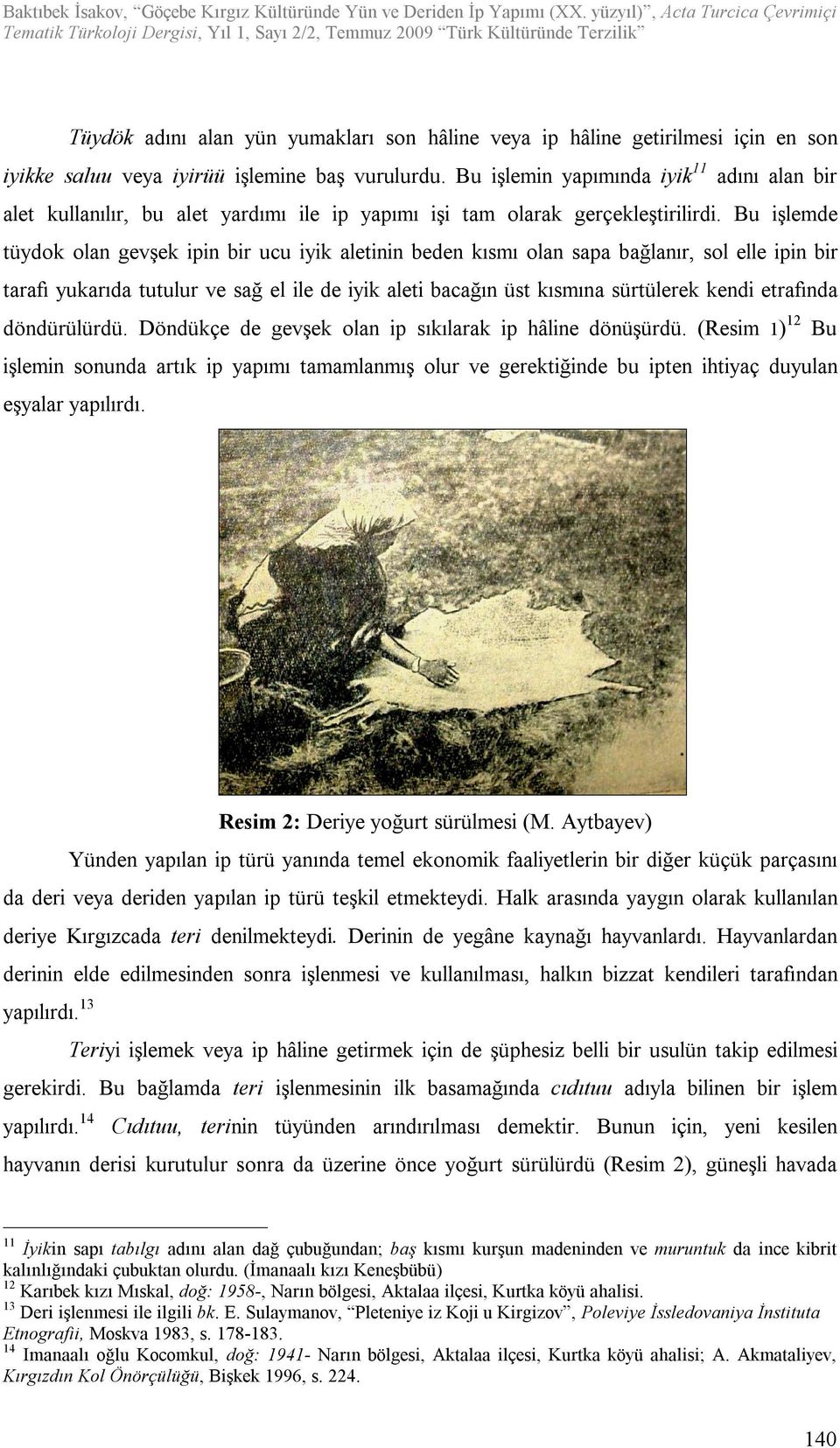 Bu işlemde tüydok olan gevşek ipin bir ucu iyik aletinin beden kısmı olan sapa bağlanır, sol elle ipin bir tarafı yukarıda tutulur ve sağ el ile de iyik aleti bacağın üst kısmına sürtülerek kendi