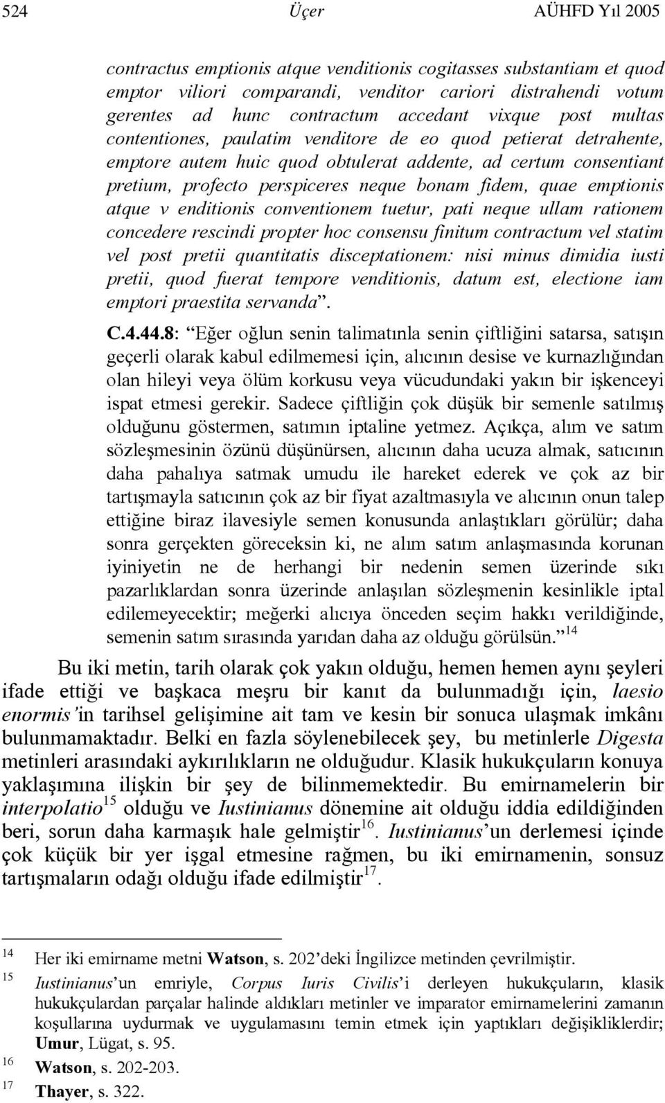 emptionis atque v enditionis conventionem tuetur, pati neque ullam rationem concedere rescindi propter hoc consensu finitum contractum vel statim vel post pretii quantitatis disceptationem: nisi