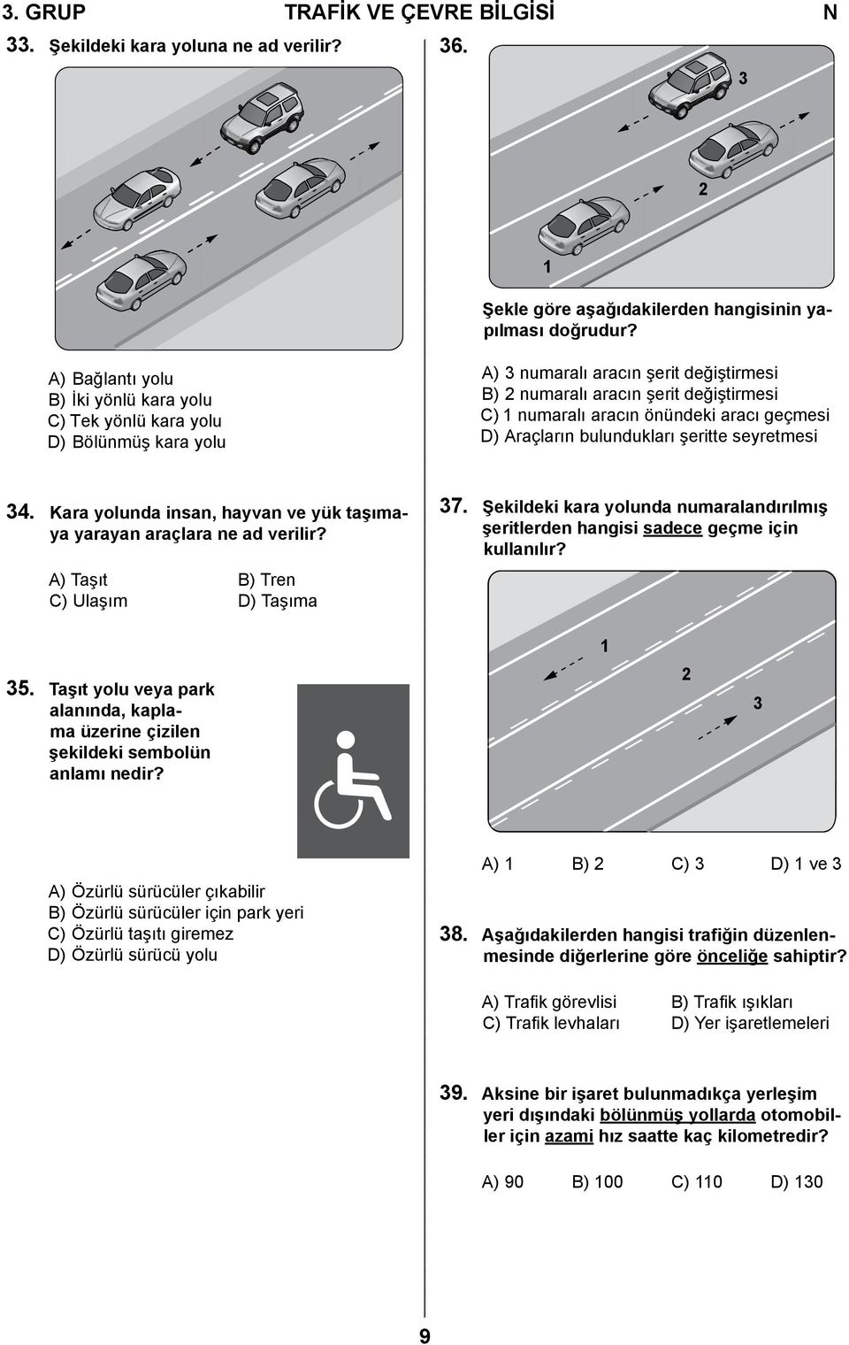 geçmesi D) Araçların bulundukları şeritte seyretmesi 34. Kara yolunda insan, hayvan ve yük taşımaya yarayan araçlara ne ad verilir? A) Taşıt B) Tren C) Ulaşım D) Taşıma 37.