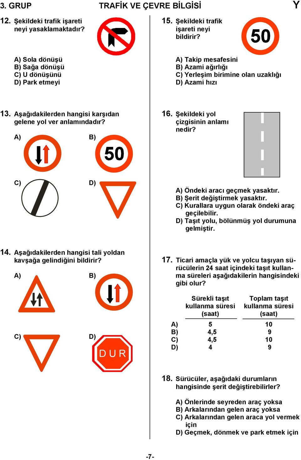 A) B) 6. Cekildeki yol çizgisinin anlam nedir? C) D) A) Öndeki arac geçmek yasaktr. B) Cerit de,i/tirmek yasaktr. C) Kurallara uygun olarak öndeki araç geçilebilir.