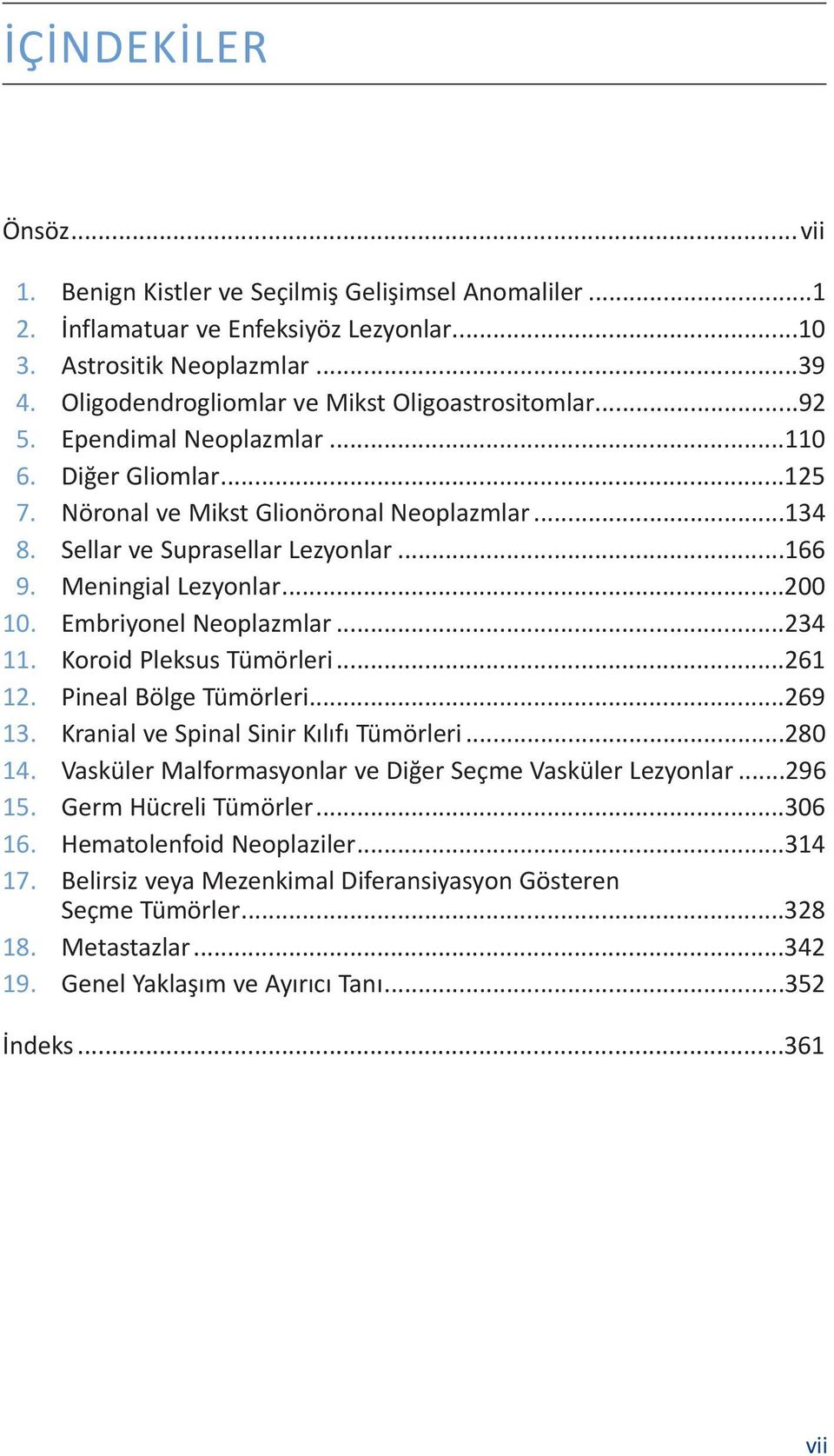 Meningial Lezyonlar...200 10. Embriyonel Neoplazmlar...234 11. Koroid Pleksus Tümörleri...261 12. Pineal Bölge Tümörleri...269 13. Kranial ve Spinal Sinir Kılıfı Tümörleri...280 14.