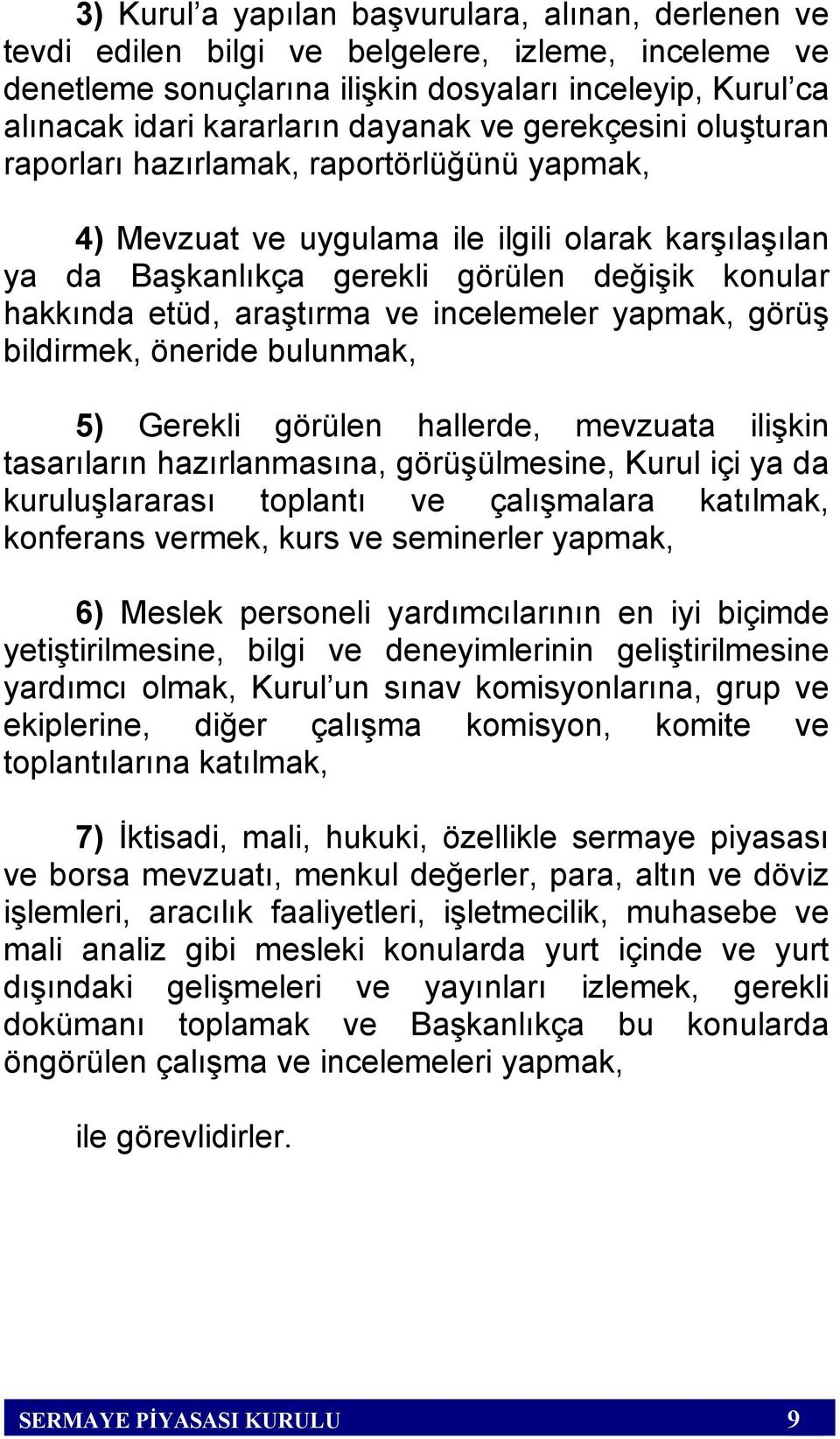 ve incelemeler yapmak, görüş bildirmek, öneride bulunmak, 5) Gerekli görülen hallerde, mevzuata ilişkin tasarıların hazırlanmasına, görüşülmesine, Kurul içi ya da kuruluşlararası toplantı ve