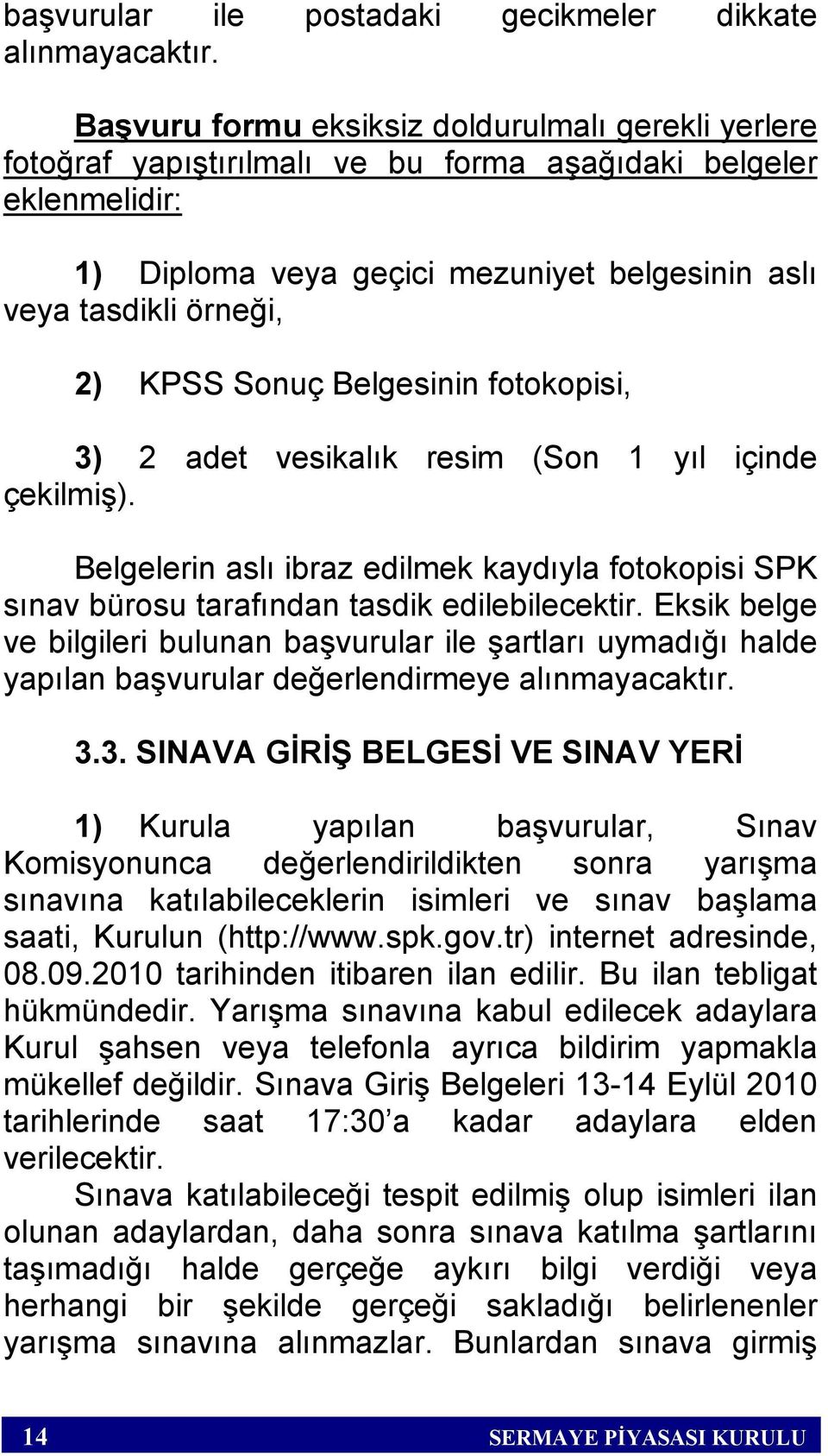 Sonuç Belgesinin fotokopisi, 3) 2 adet vesikalık resim (Son 1 yıl içinde çekilmiş). Belgelerin aslı ibraz edilmek kaydıyla fotokopisi SPK sınav bürosu tarafından tasdik edilebilecektir.