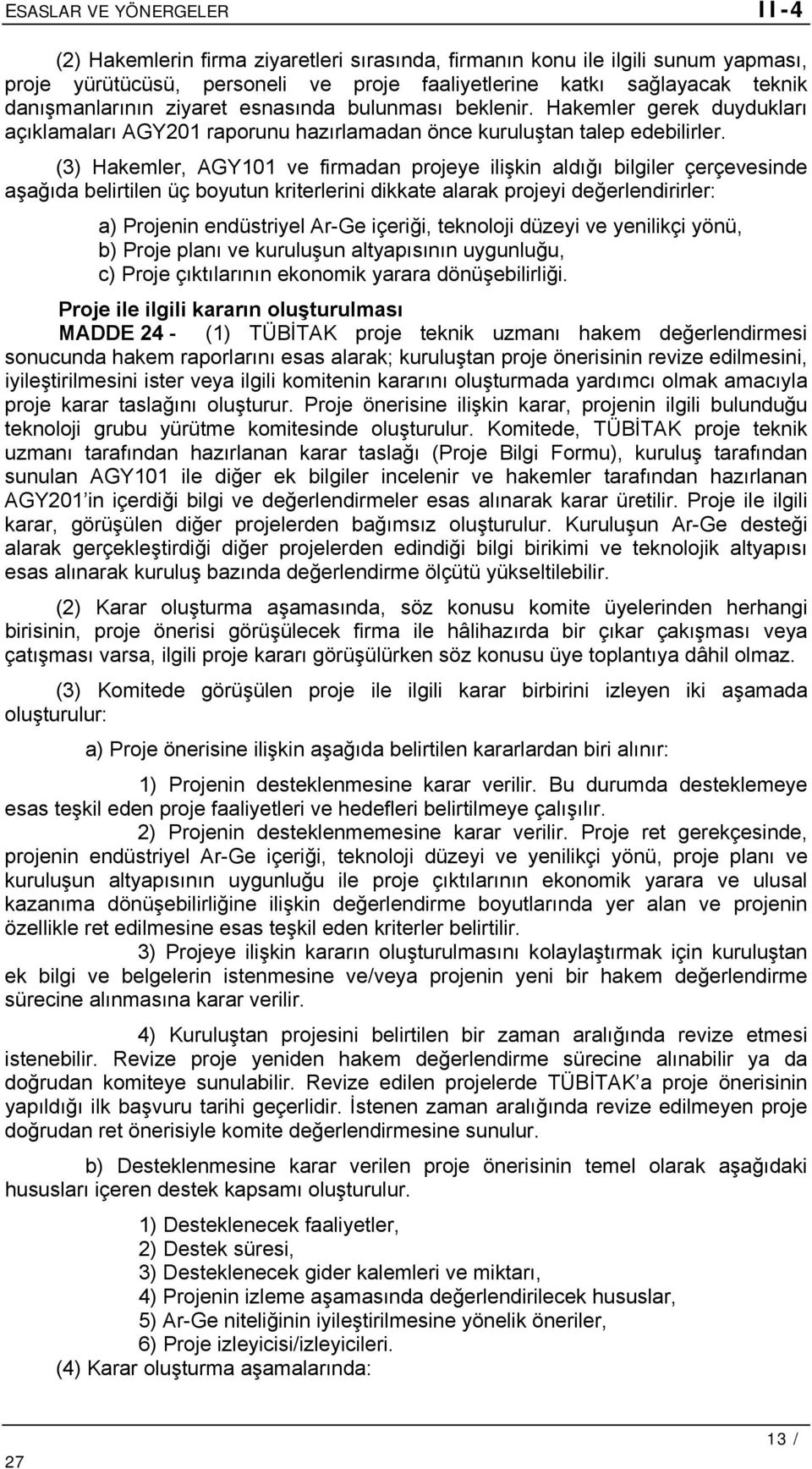 (3) Hakemler, AGY101 ve firmadan projeye ilişkin aldığı bilgiler çerçevesinde aşağıda belirtilen üç boyutun kriterlerini dikkate alarak projeyi değerlendirirler: a) Projenin endüstriyel Ar-Ge