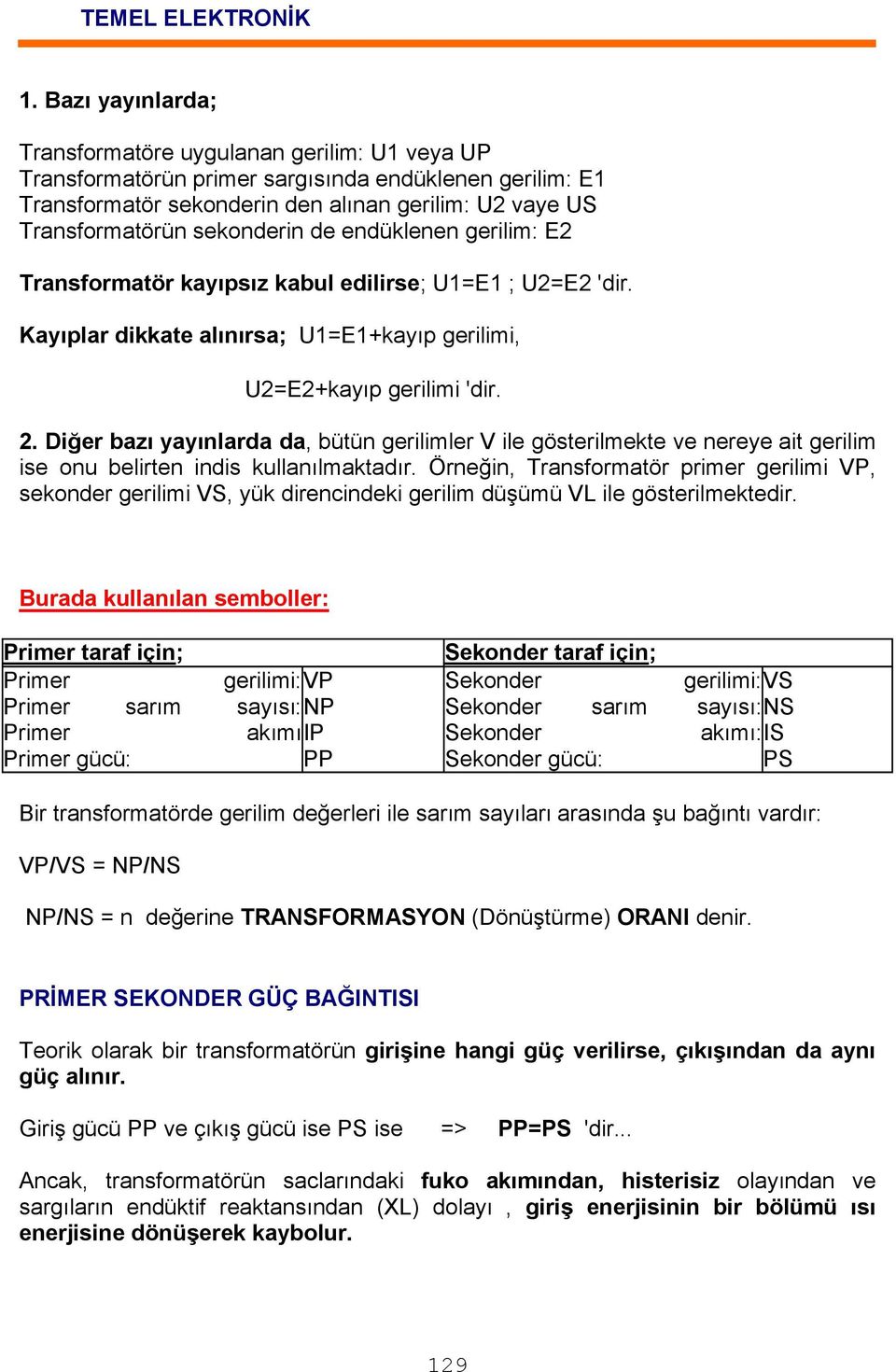 Diğer bazı yayınlarda da, bütün gerilimler V ile gösterilmekte ve nereye ait gerilim ise onu belirten indis kullanılmaktadır.