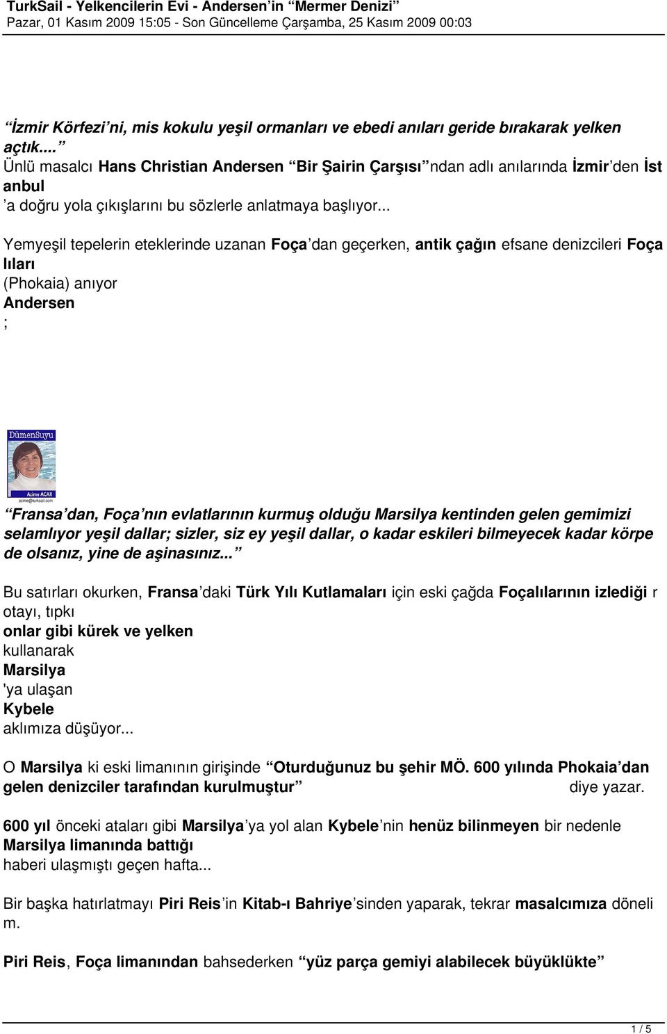 .. Yemyeşil tepelerin eteklerinde uzanan Foça dan geçerken, antik çağın efsane denizcileri Foça lıları (Phokaia) anıyor Andersen ; Fransa dan, Foça nın evlatlarının kurmuş olduğu Marsilya kentinden