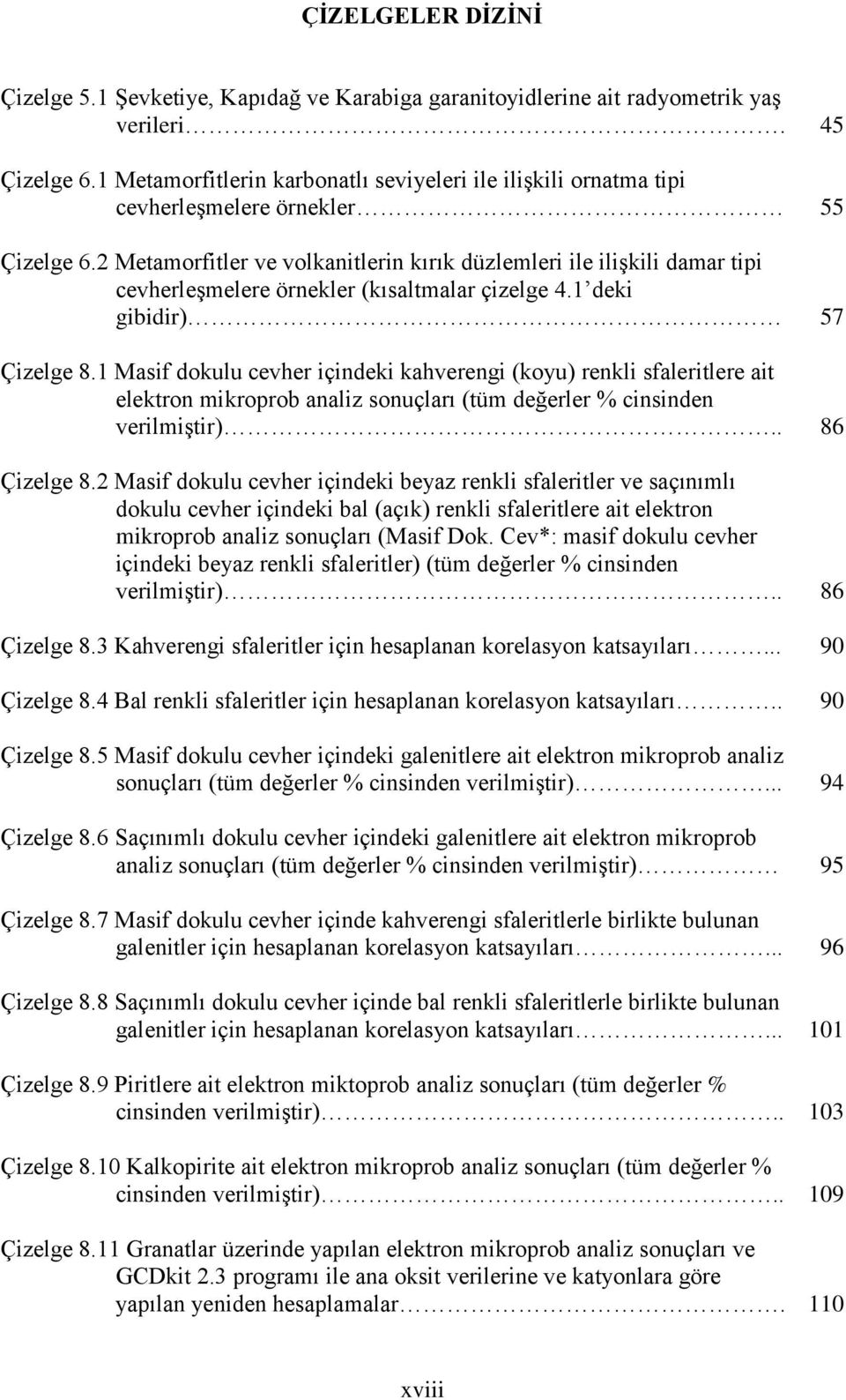 2 Metamorfitler ve volkanitlerin kırık düzlemleri ile iliģkili damar tipi cevherleģmelere örnekler (kısaltmalar çizelge 4.1 deki gibidir) 57 Çizelge 8.